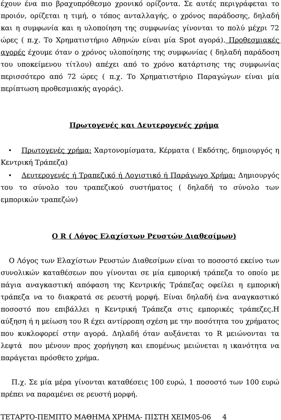 Προθεσμιακές αγορές έχουμε όταν ο χρόνος υλοποίησης της συμφωνίας ( δηλαδή παράδοση του υποκείμενου τίτλου) απέχει από το χρόνο κατάρτισης της συμφωνίας περισσότερο από 72 ώρες ( π.χ. Το Χρηματιστήριο Παραγώγων είναι μία περίπτωση προθεσμιακής αγοράς).