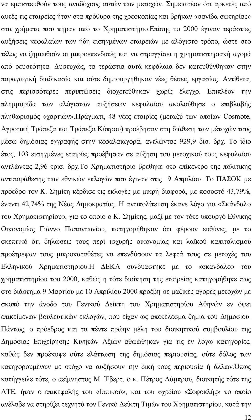 Επίσης το 2000 έγιναν τεράστιες αυξήσεις κεφαλαίων των ήδη εισηγμένων εταιρειών με αλόγιστο τρόπο, ώστε στο τέλος να ζημιωθούν οι μικροεπενδυτές και να στραγγίσει η χρηματιστηριακή αγορά από