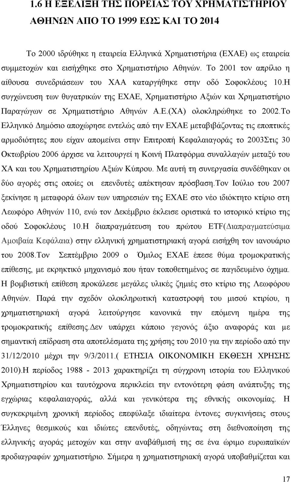 Το Ελληνικό Δημόσιο αποχώρησε εντελώς από την ΕΧΑΕ μεταβιβάζοντας τις εποπτικές αρμοδιότητες που είχαν απομείνει στην Επιτροπή Κεφαλαιαγοράς το 2003Στις 30 Οκτωβρίου 2006 άρχισε να λειτουργεί η Κοινή
