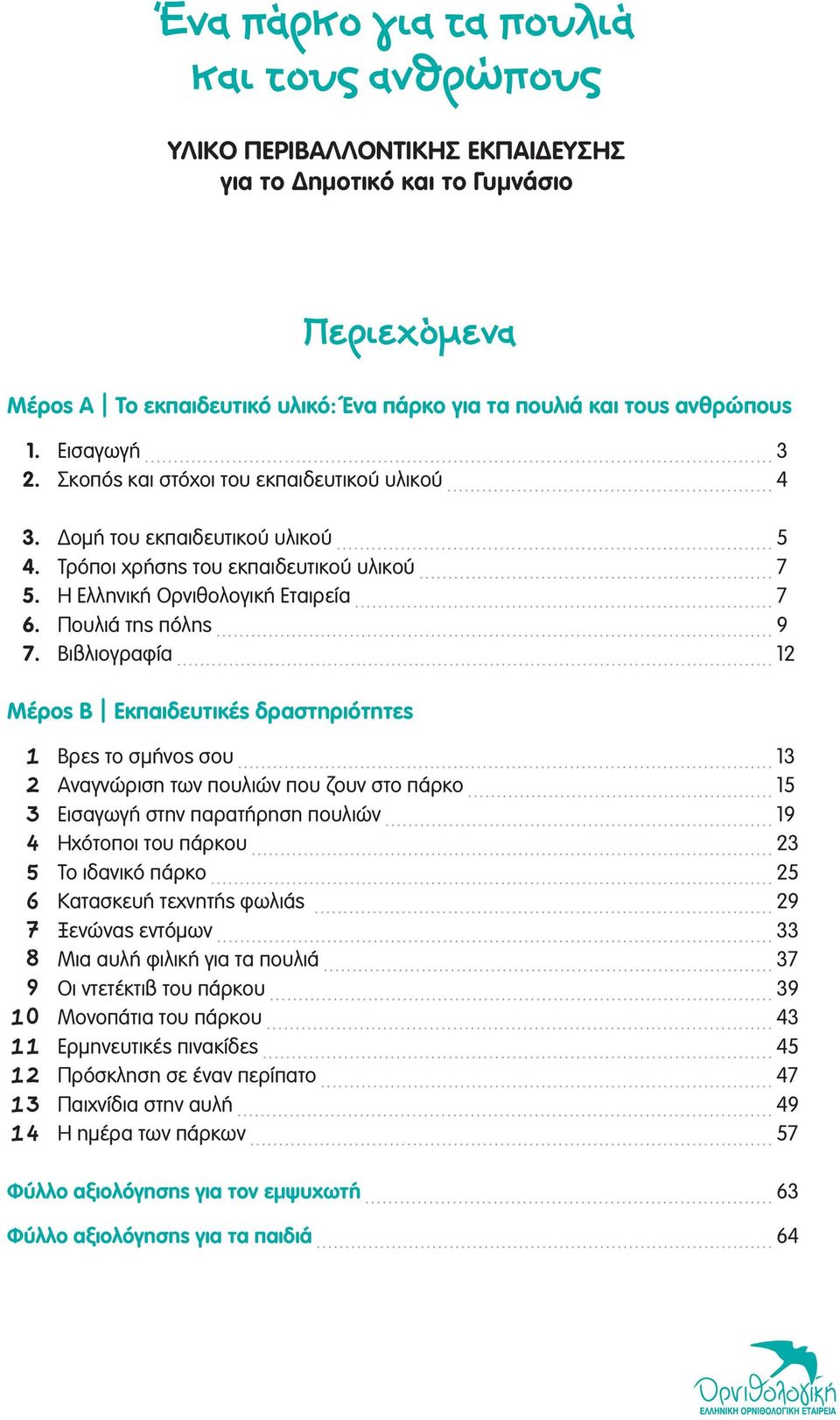 Βιβλιογραφία 12 Μέρος Β Εκπαιδευτικές δραστηριότητες 1 Βρες το σμήνος σου 13 2 Αναγνώριση των πουλιών που ζουν στο πάρκο 15 3 Εισαγωγή στην παρατήρηση πουλιών 19 4 Ηχότοποι του πάρκου 23 5 Το ιδανικό