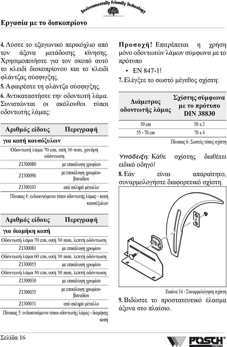 Συνιστώνται οι ακόλουθοι τύποι οδοντωτής λάµας: Αριθµός είδους Περιγραφή για κοπή καυσόξυλων Οδοντωτή λάµα 70 cm, οπή 30 mm, χονδρή οδόντωση Z1300080 µε επικάλυψη χρωµίου µε επικάλυψη χρωµίουβαναδίου