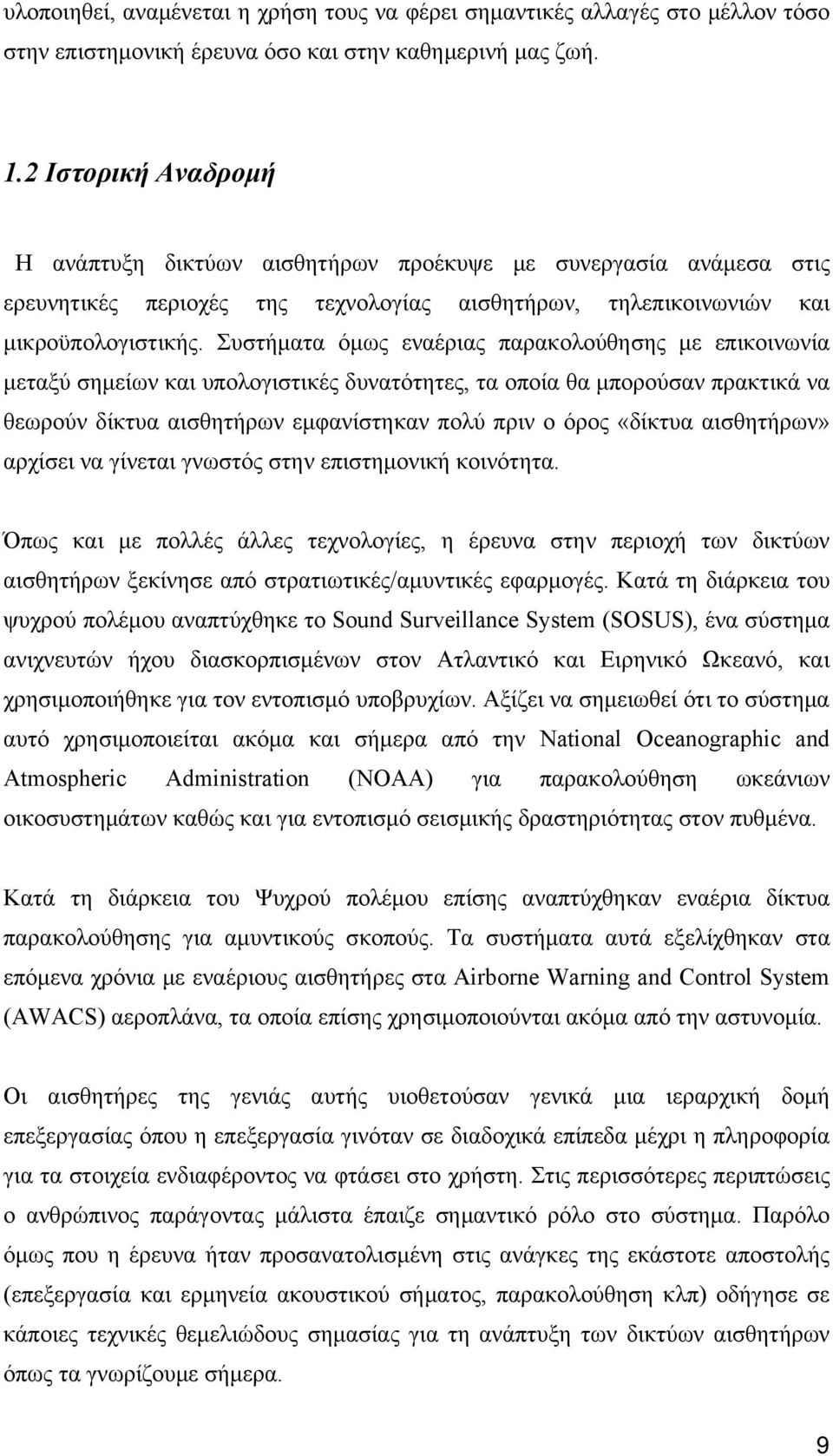 Συστήματα όμως εναέριας παρακολούθησης με επικοινωνία μεταξύ σημείων και υπολογιστικές δυνατότητες, τα οποία θα μπορούσαν πρακτικά να θεωρούν δίκτυα αισθητήρων εμφανίστηκαν πολύ πριν ο όρος «δίκτυα