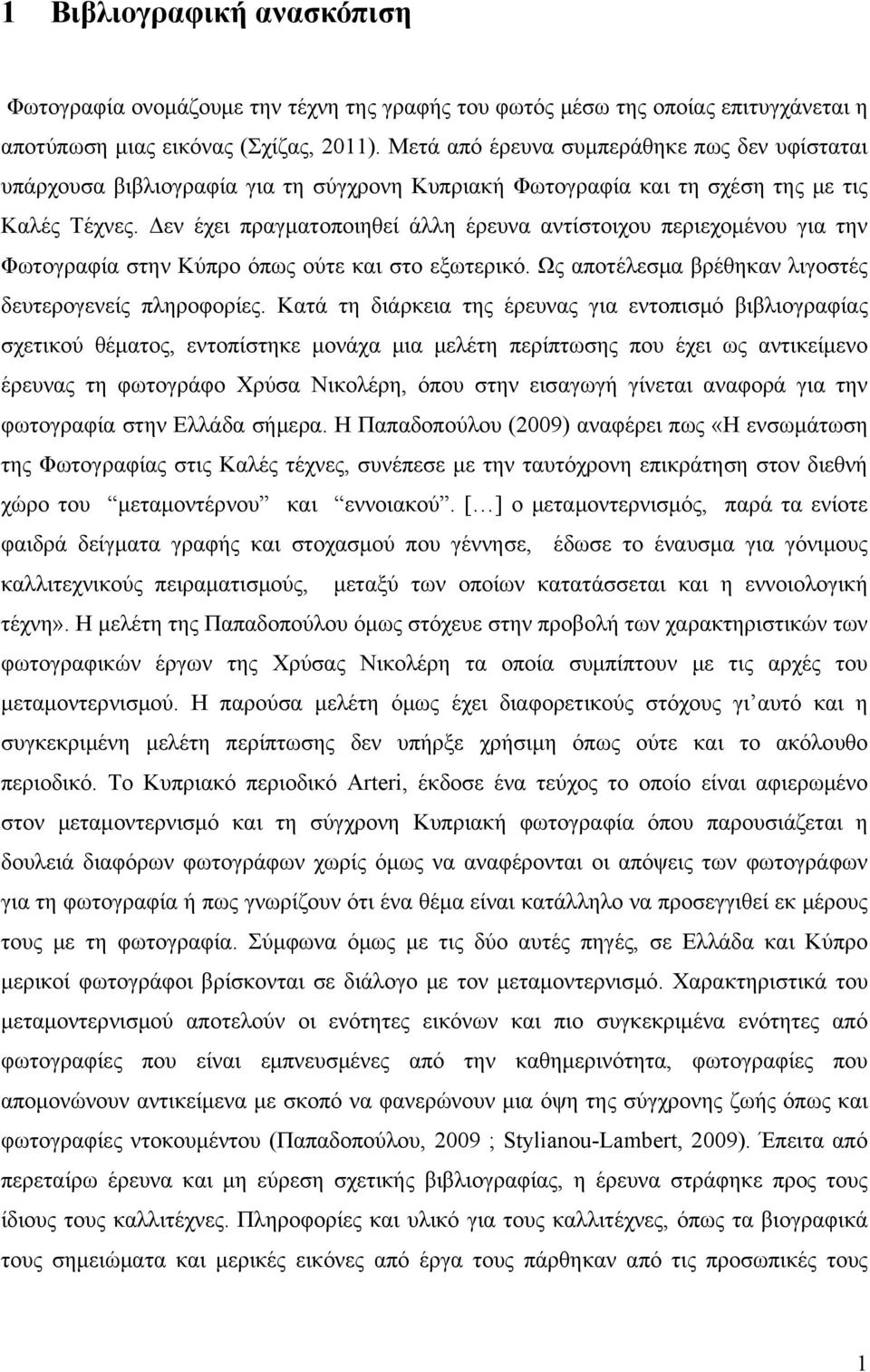 Δεν έχει πραγματοποιηθεί άλλη έρευνα αντίστοιχου περιεχομένου για την Φωτογραφία στην Κύπρο όπως ούτε και στο εξωτερικό. Ως αποτέλεσμα βρέθηκαν λιγοστές δευτερογενείς πληροφορίες.