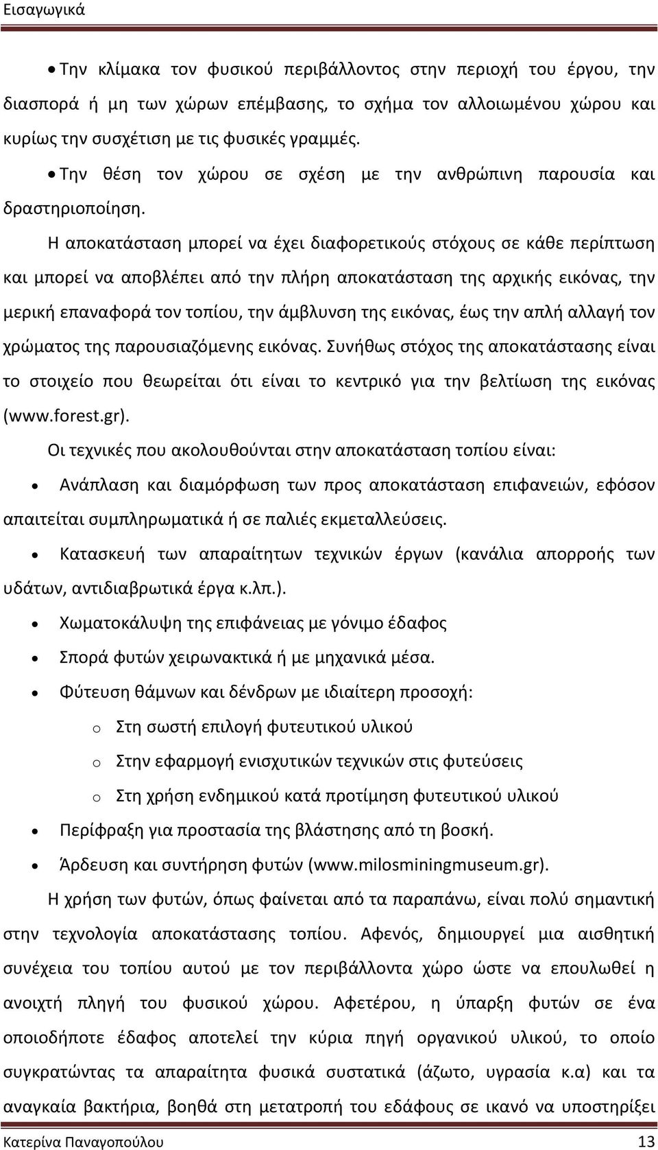 Η αποκατάσταση μπορεί να έχει διαφορετικούς στόχους σε κάθε περίπτωση και μπορεί να αποβλέπει από την πλήρη αποκατάσταση της αρχικής εικόνας, την μερική επαναφορά τον τοπίου, την άμβλυνση της