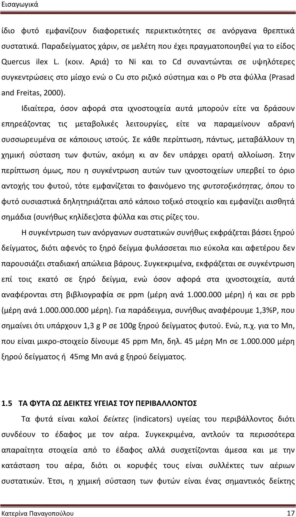 Ιδιαίτερα, όσον αφορά στα ιχνοστοιχεία αυτά μπορούν είτε να δράσουν επηρεάζοντας τις μεταβολικές λειτουργίες, είτε να παραμείνουν αδρανή συσσωρευμένα σε κάποιους ιστούς.