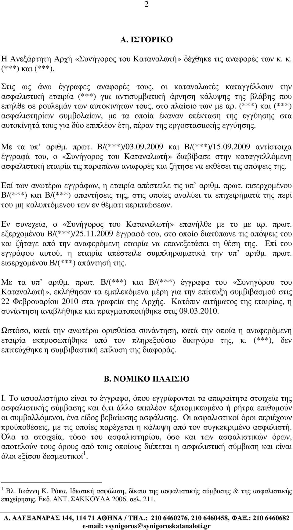 µε αρ. (***) και (***) ασφαλιστηρίων συµβολαίων, µε τα οποία έκαναν επέκταση της εγγύησης στα αυτοκίνητά τους για δύο επιπλέον έτη, πέραν της εργοστασιακής εγγύησης. Με τα υπ αριθµ. πρωτ. Β/(***)/03.