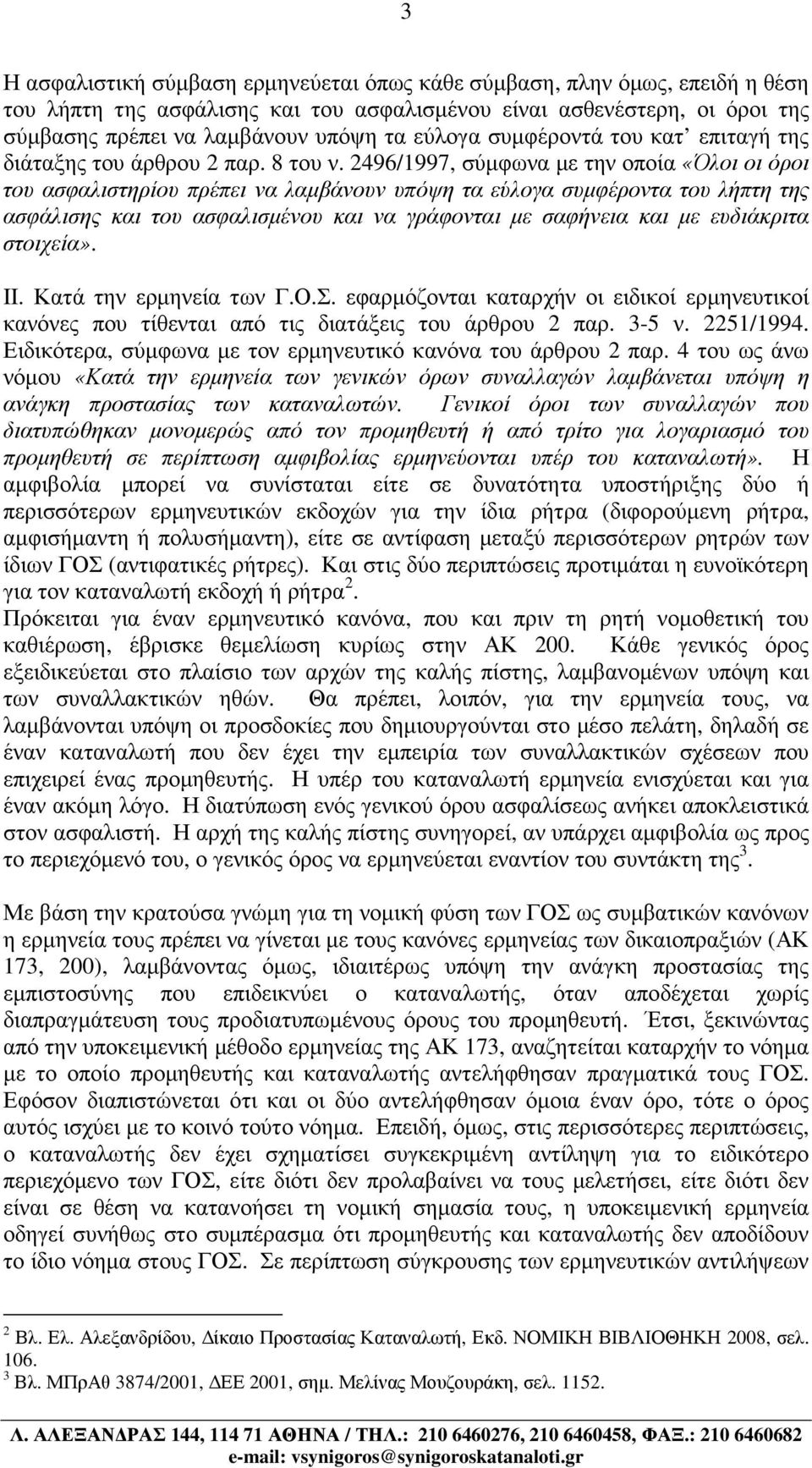 2496/1997, σύµφωνα µε την οποία «Όλοι οι όροι του ασφαλιστηρίου πρέπει να λαµβάνουν υπόψη τα εύλογα συµφέροντα του λήπτη της ασφάλισης και του ασφαλισµένου και να γράφονται µε σαφήνεια και µε