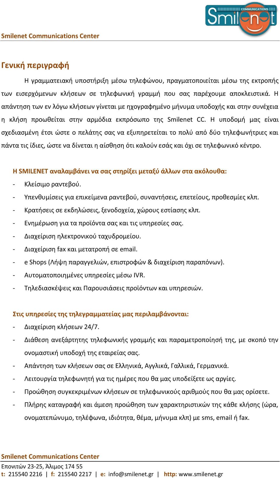 Η υποδομή μας είναι σχεδιασμένη έτσι ώστε ο πελάτης σας να εξυπηρετείται το πολύ από δύο τηλεφωνήτριες και πάντα τις ίδιες, ώστε να δίνεται η αίσθηση ότι καλούν εσάς και όχι σε τηλεφωνικό κέντρο.