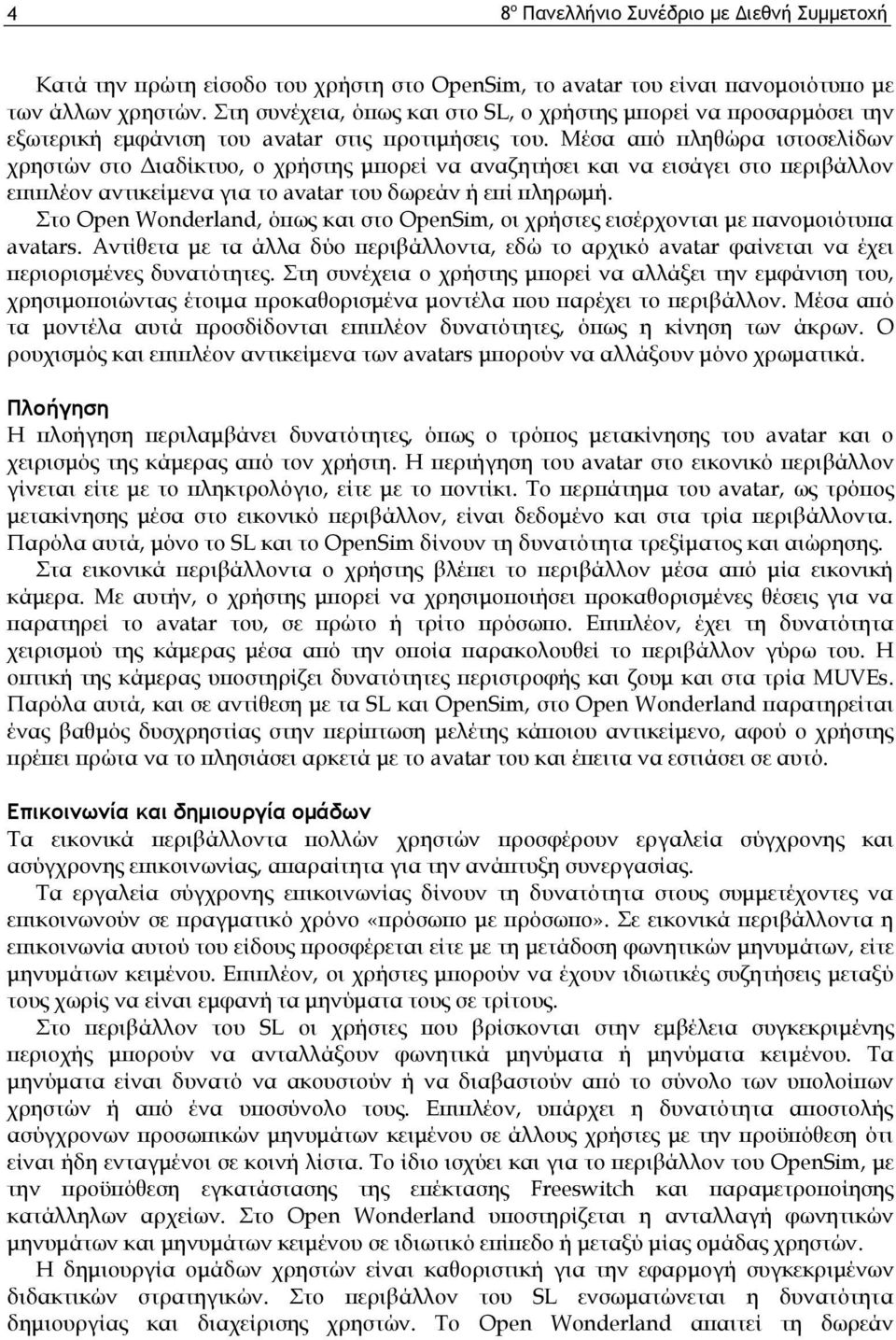 Μέσα από πληθώρα ιστοσελίδων χρηστών στο Διαδίκτυο, ο χρήστης μπορεί να αναζητήσει και να εισάγει στο περιβάλλον επιπλέον αντικείμενα για το avatar του δωρεάν ή επί πληρωμή.