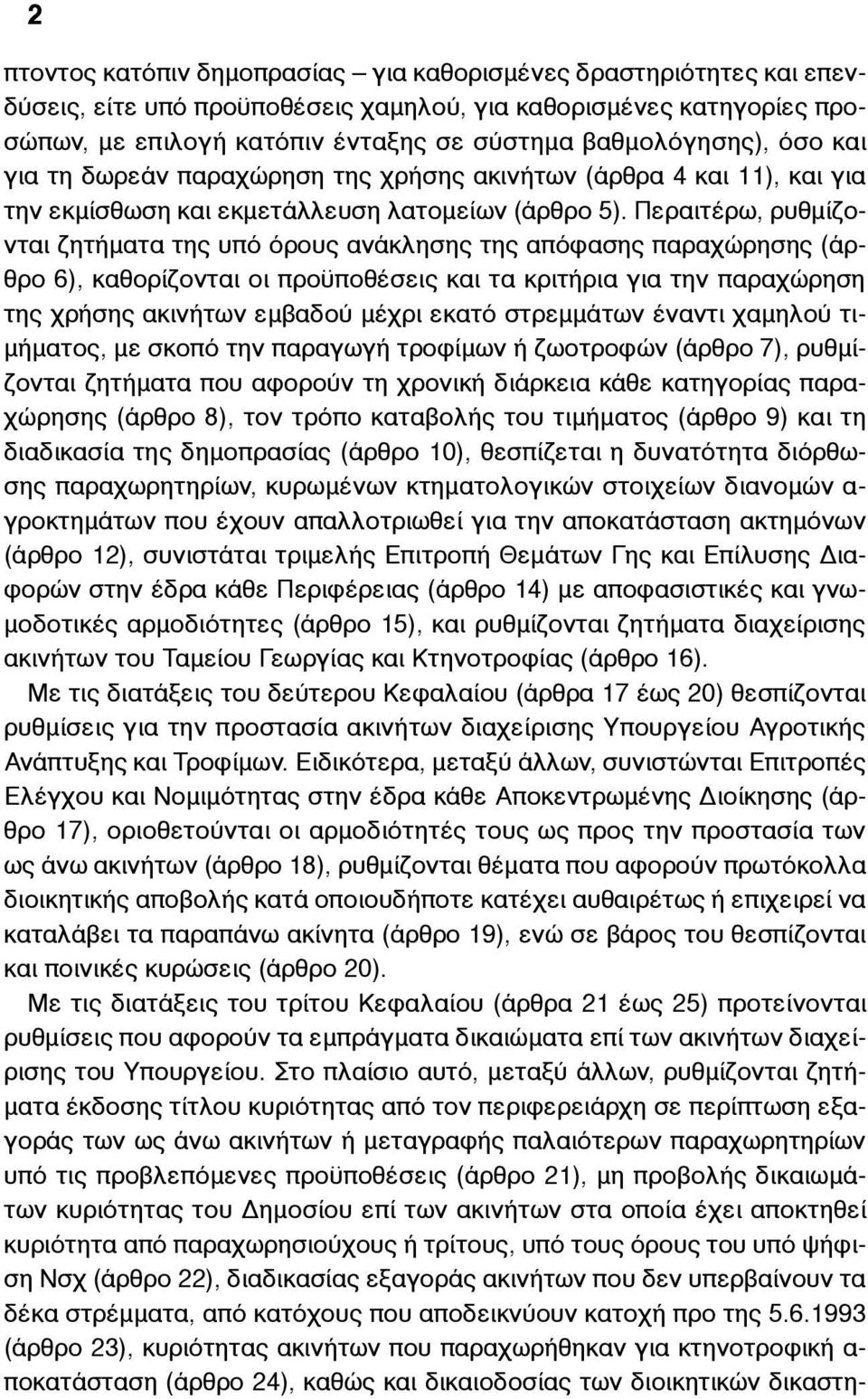 Περαιτέρω, ρυθµίζονται ζητήµατα της υπό όρους ανάκλησης της απόφασης παραχώρησης (άρθρο 6), καθορίζονται οι προϋποθέσεις και τα κριτήρια για την παραχώρηση της χρήσης ακινήτων εµβαδού µέχρι εκατό