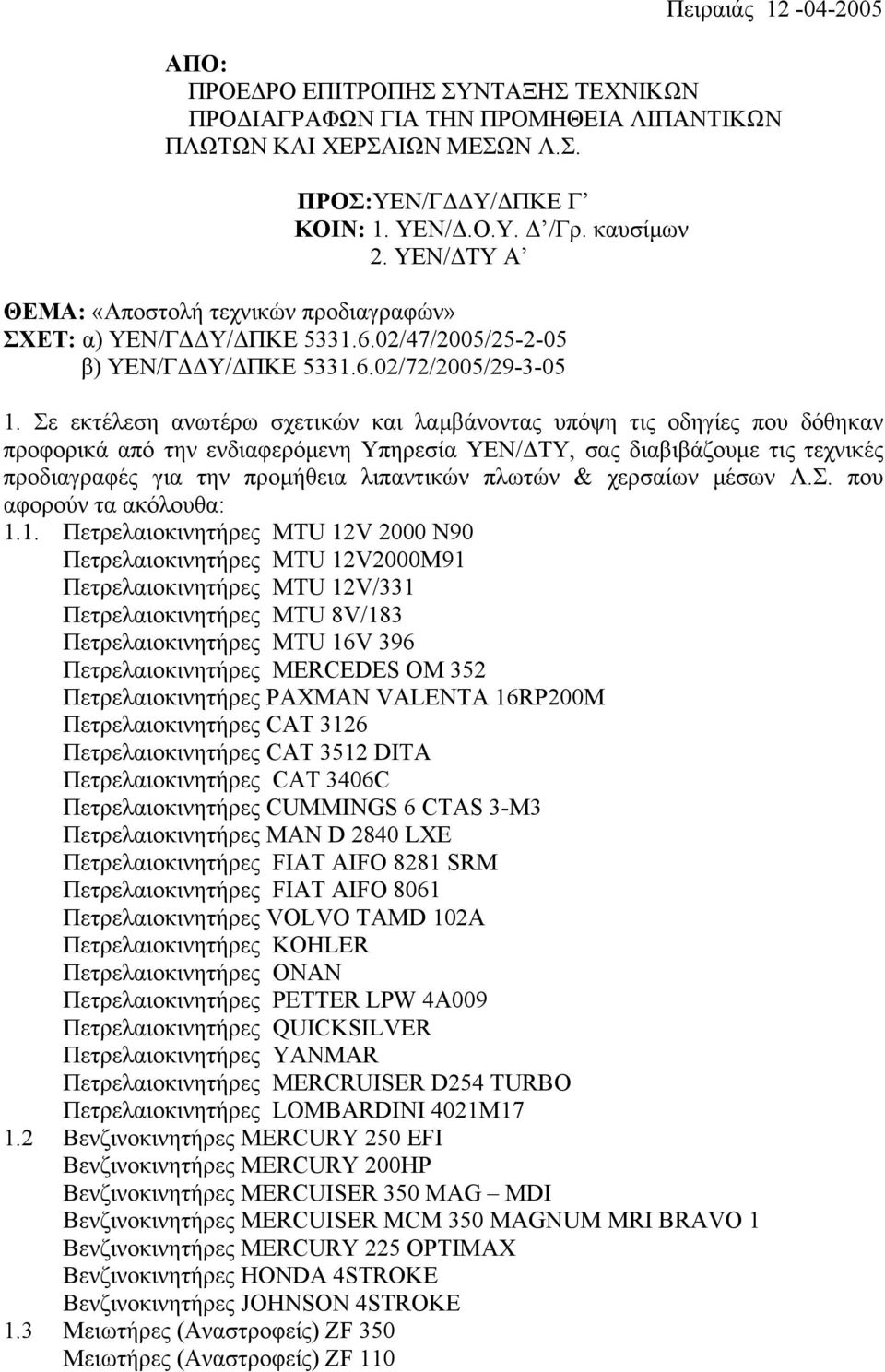 Σε εκτέλεση ανωτέρω σχετικών και λαμβάνοντας υπόψη τις οδηγίες που δόθηκαν προφορικά από την ενδιαφερόμενη Υπηρεσία ΥΕΝ/ΔΤΥ, σας διαβιβάζουμε τις τεχνικές προδιαγραφές για την προμήθεια λιπαντικών