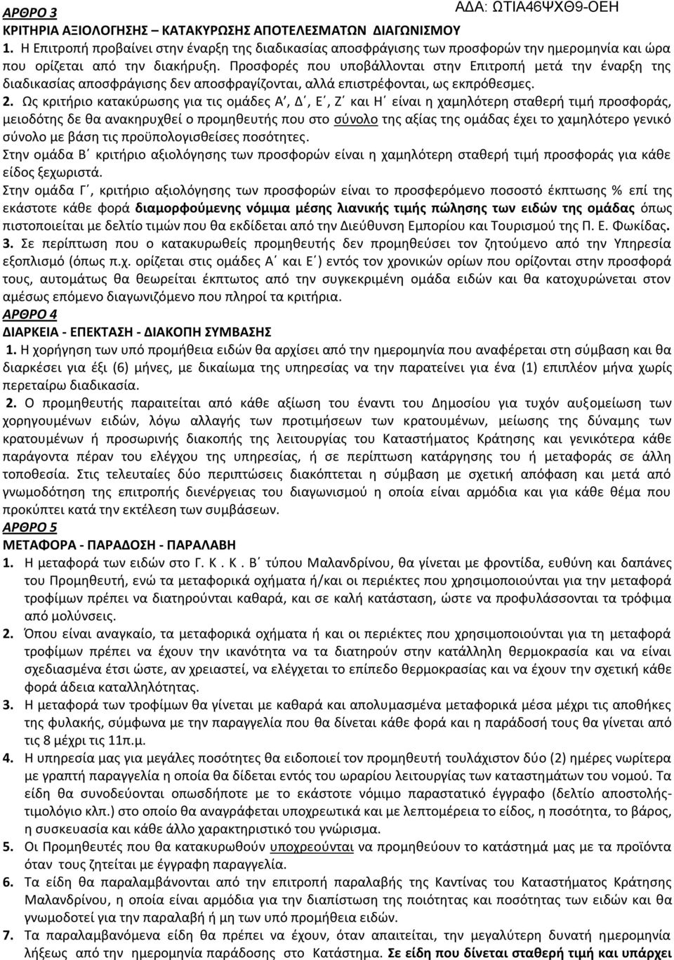 Ως κριτήριο κατακύρωσης για τις ομάδες Α, Δ, Ε, Ζ και Η είναι η χαμηλότερη σταθερή τιμή προσφοράς, μειοδότης δε θα ανακηρυχθεί ο προμηθευτής που στο σύνολο της αξίας της ομάδας έχει το χαμηλότερο
