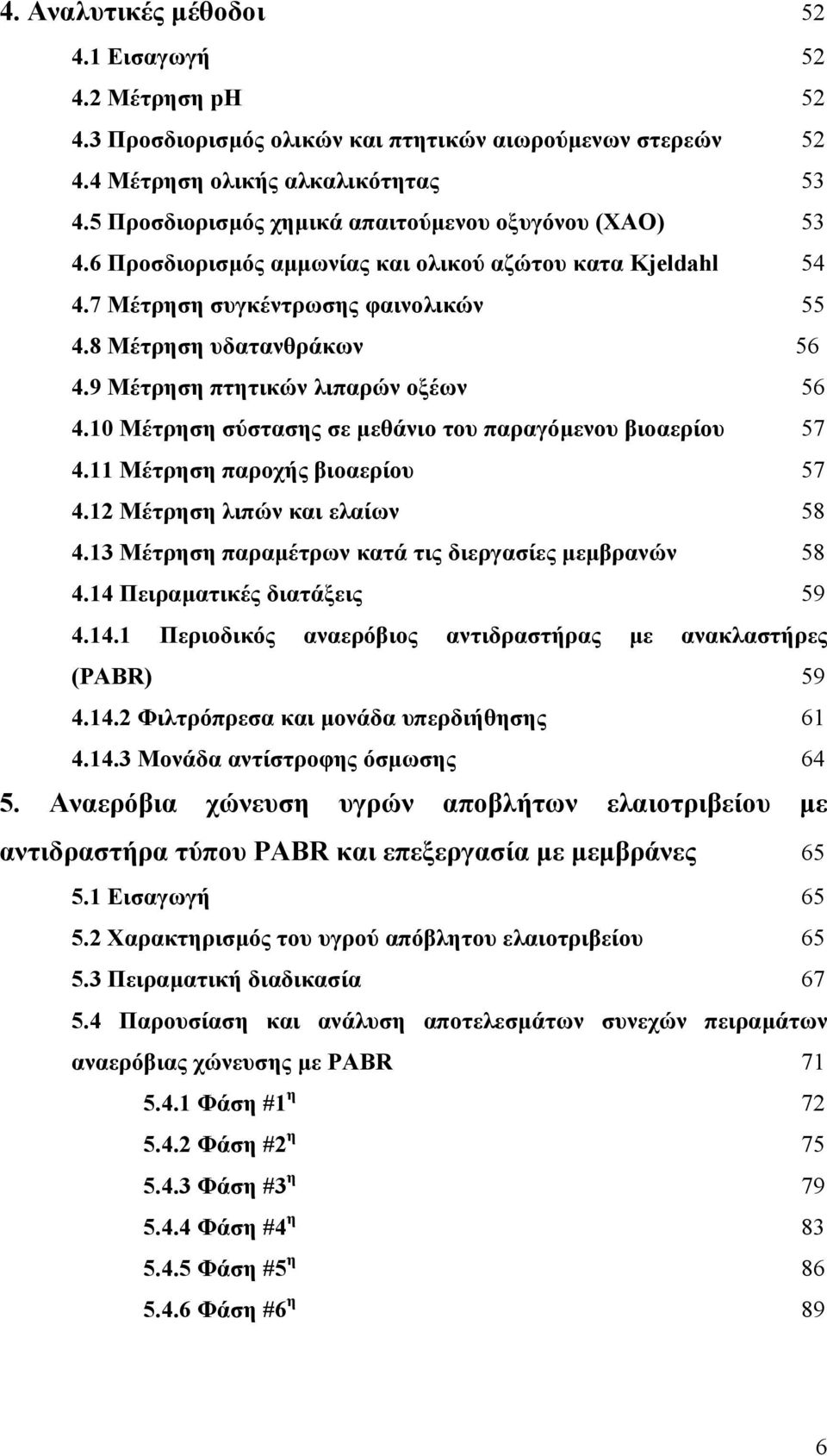 9 Μέτρηση πτητικών λιπαρών οξέων 56 4.10 Μέτρηση σύστασης σε µεθάνιο του παραγόµενου βιοαερίου 57 4.11 Μέτρηση παροχής βιοαερίου 57 4.12 Μέτρηση λιπών και ελαίων 58 4.