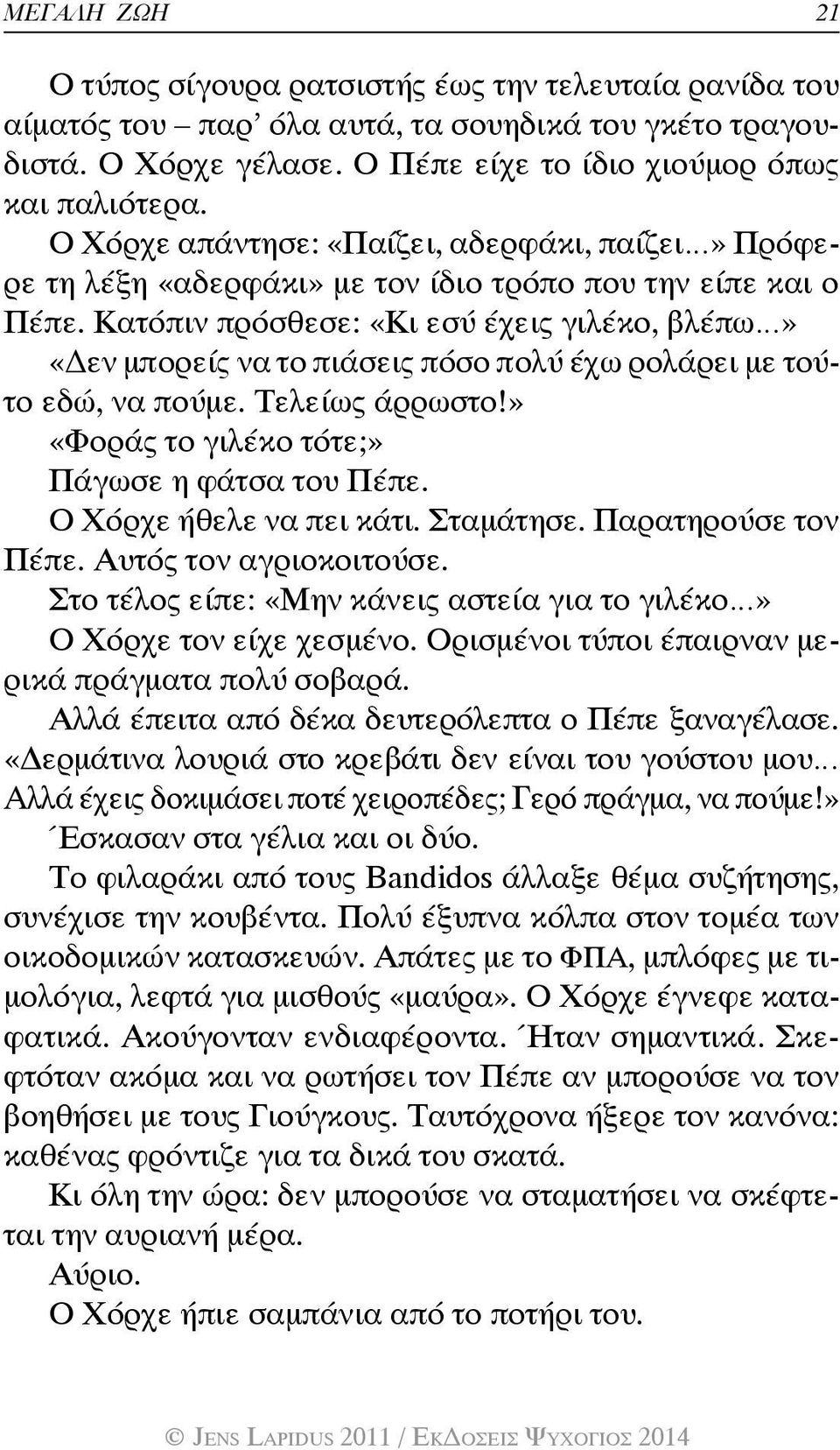 Κατόπιν πρόσθεσε: «Κι εσύ έχεις γιλέκο, βλέπω» «Δεν μπορείς να το πιάσεις πόσο πολύ έχω ρολάρει με τούτο εδώ, να πούμε. Τελείως άρρωστο!» «Φοράς το γιλέκο τότε;» Πάγωσε η φάτσα του Πέπε.