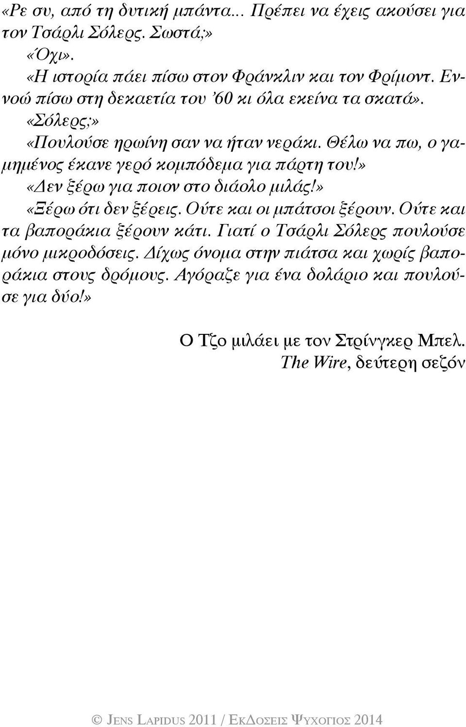 » «Δεν ξέρω για ποιον στο διάολο μιλάς!» «Ξέρω ότι δεν ξέρεις. Ούτε και οι μπάτσοι ξέρουν. Ούτε και τα βαποράκια ξέρουν κάτι.