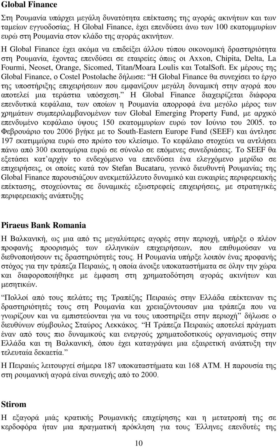 Η Global Finance έχει ακόμα να επιδείξει άλλου τύπου οικονομική δραστηριότητα στη Ρουμανία, έχοντας επενδύσει σε εταιρείες όπως οι Axxon, Chipita, Delta, La Fourmi, Neoset, Orange, Sicomed,