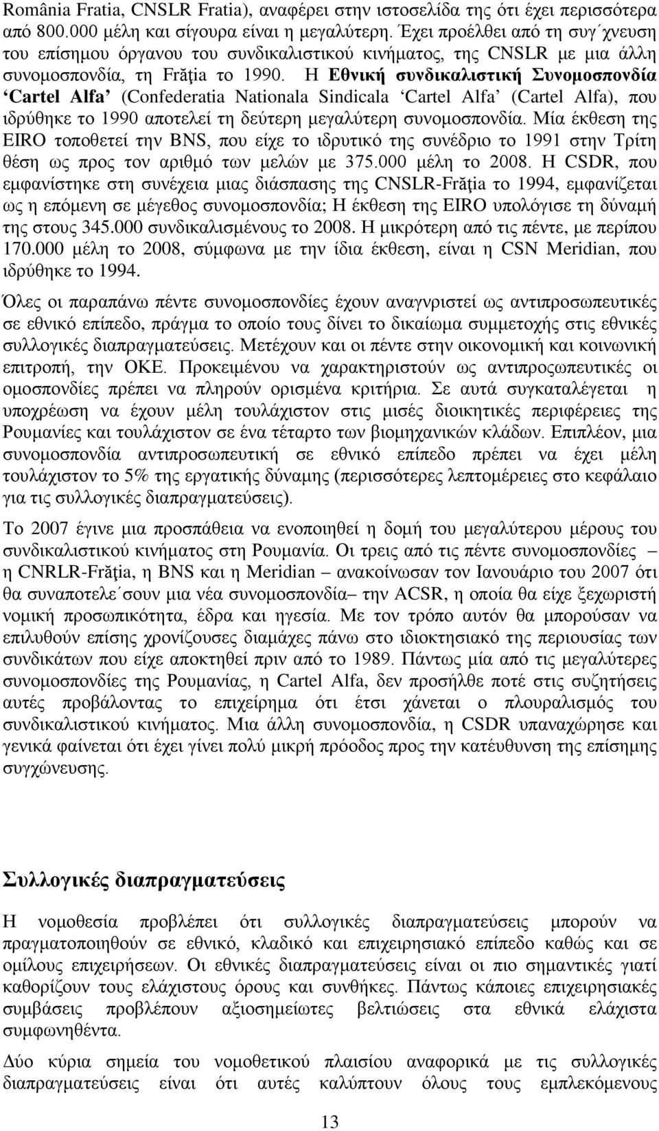 Η Εθνική συνδικαλιστική Συνομοσπονδία Cartel Alfa (Confederatia Nationala Sindicala Cartel Alfa (Cartel Alfa), που ιδρύθηκε το 1990 αποτελεί τη δεύτερη μεγαλύτερη συνομοσπονδία.