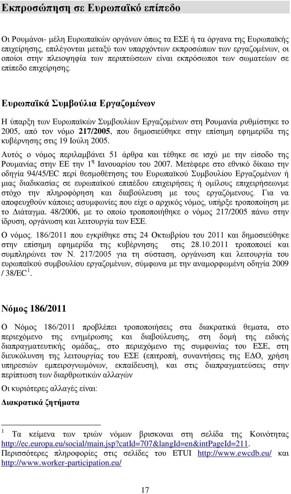 Ευρωπαϊκά Συμβούλια Εργαζομένων Η ύπαρξη των Ευρωπαϊκών Συμβουλίων Εργαζομένων στη Ρουμανία ρυθμίστηκε το 2005, από τον νόμο 217/2005, που δημοσιεύθηκε στην επίσημη εφημερίδα της κυβέρνησης στις 19