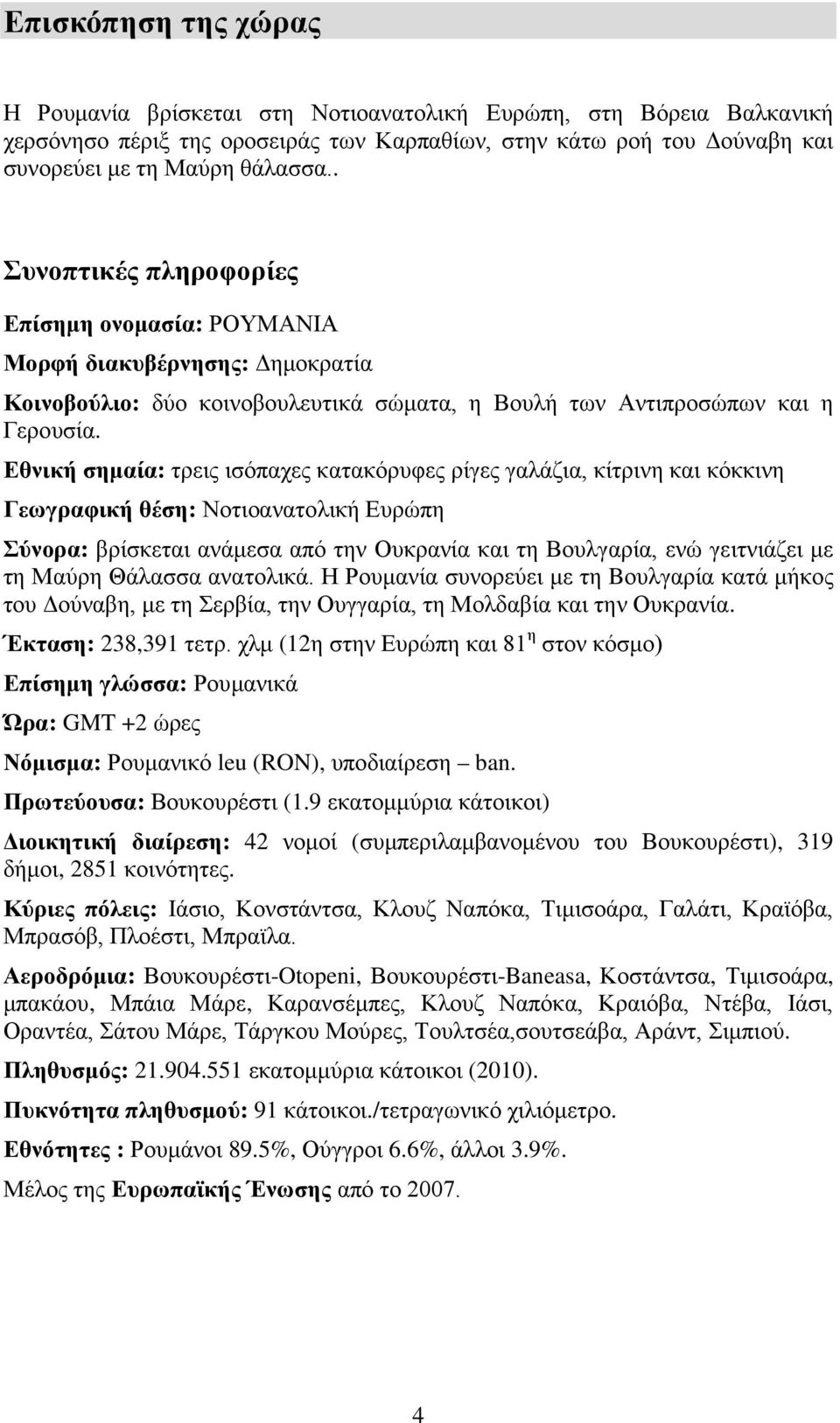 Εθνική σημαία: τρεις ισόπαχες κατακόρυφες ρίγες γαλάζια, κίτρινη και κόκκινη Γεωγραφική θέση: Νοτιοανατολική Ευρώπη Σύνορα: βρίσκεται ανάμεσα από την Ουκρανία και τη Βουλγαρία, ενώ γειτνιάζει με τη