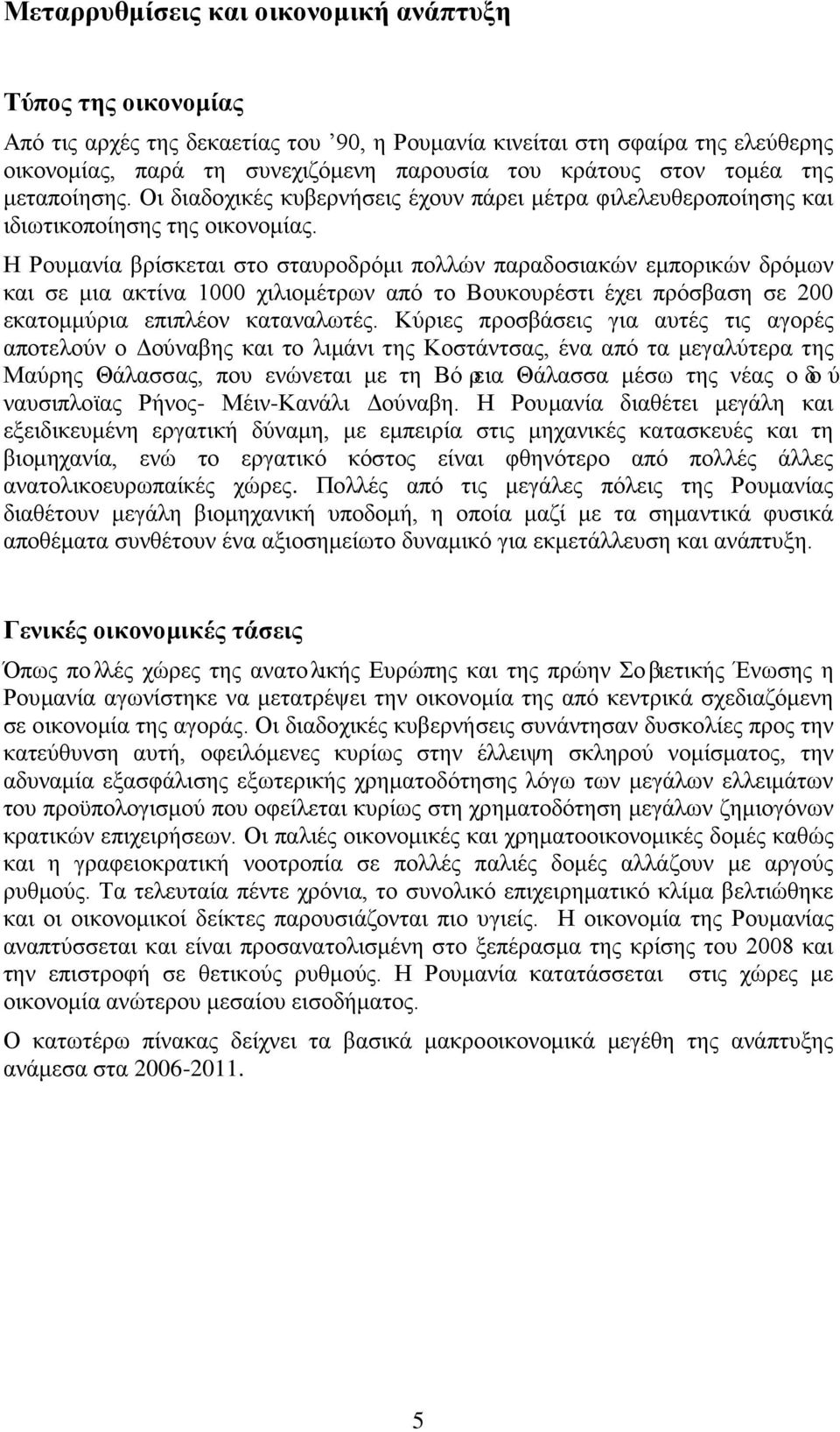 Η Ρουμανία βρίσκεται στο σταυροδρόμι πολλών παραδοσιακών εμπορικών δρόμων και σε μια ακτίνα 1000 χιλιομέτρων από το Βουκουρέστι έχει πρόσβαση σε 200 εκατομμύρια επιπλέον καταναλωτές.