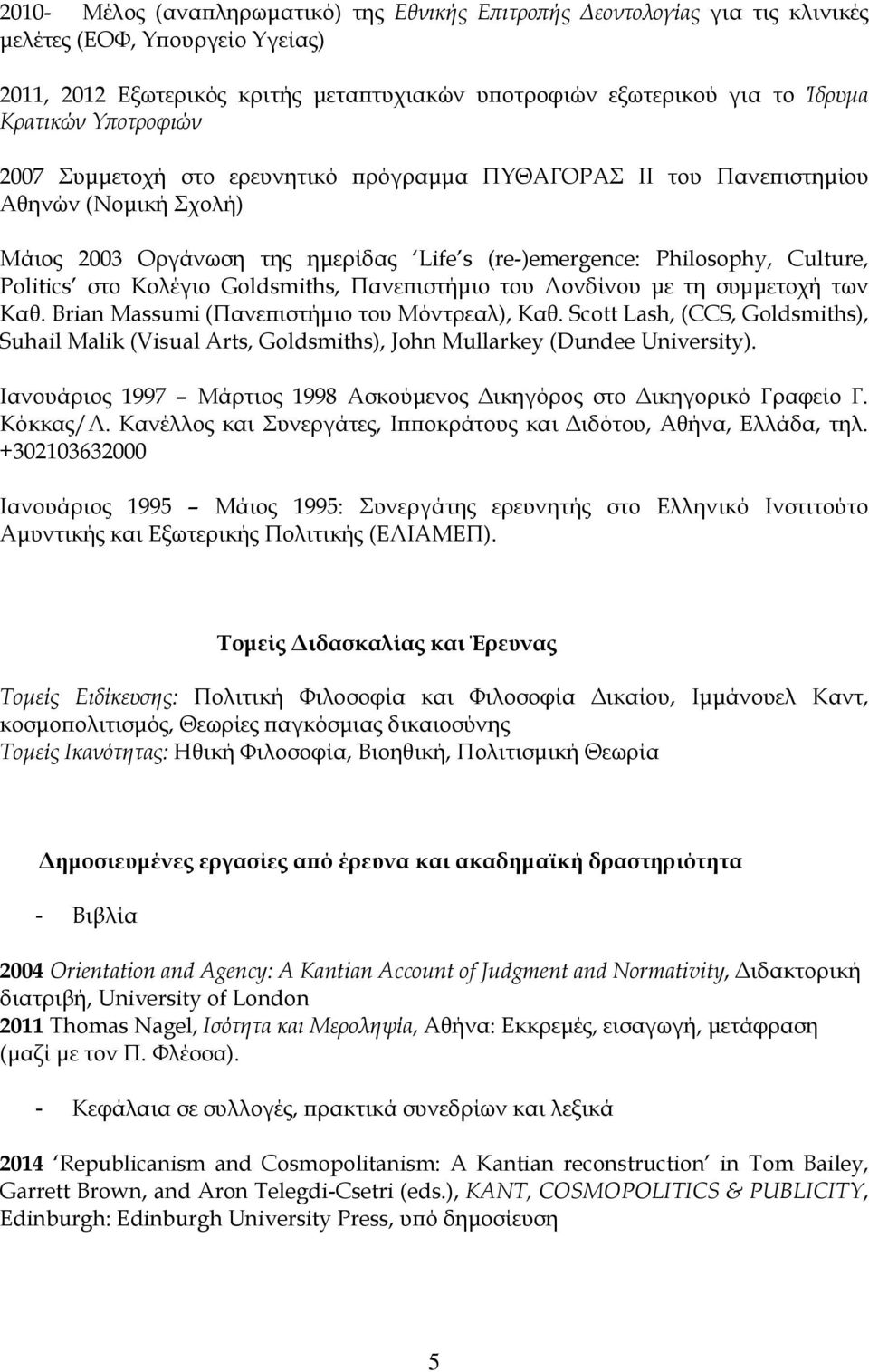 στο Κολέγιο Goldsmiths, Πανεπιστήμιο του Λονδίνου με τη συμμετοχή των Καθ. Brian Massumi (Πανεπιστήμιο του Μόντρεαλ), Καθ.