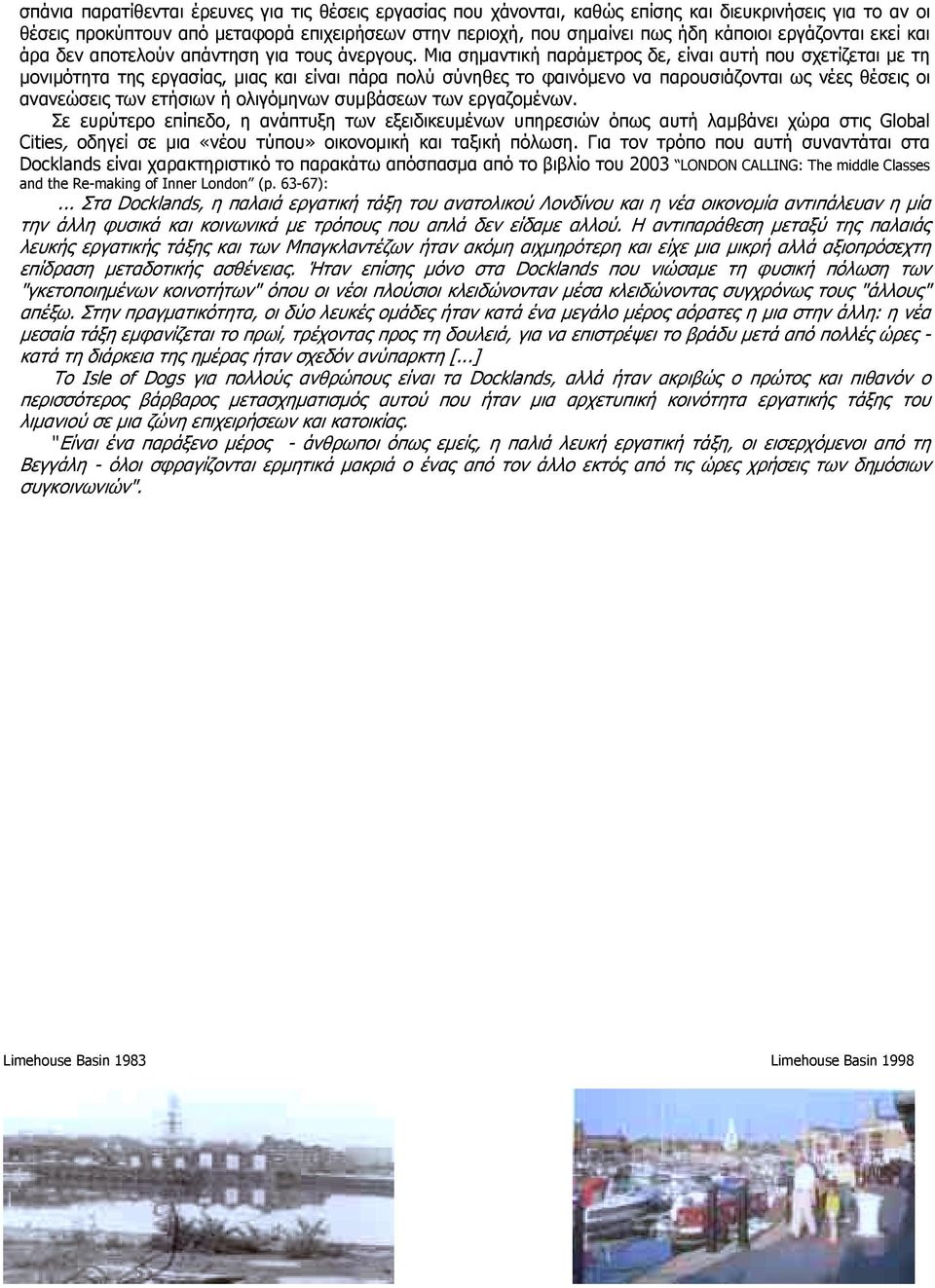 Μια σημαντική παράμετρος δε, είναι αυτή που σχετίζεται με τη μονιμότητα της εργασίας, μιας και είναι πάρα πολύ σύνηθες το φαινόμενο να παρουσιάζονται ως νέες θέσεις οι ανανεώσεις των ετήσιων ή