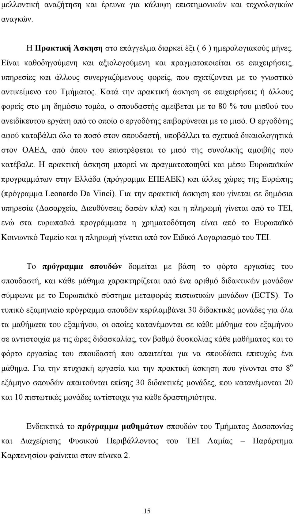 Κατά την πρακτική άσκηση σε επιχειρήσεις ή άλλους φορείς στο μη δημόσιο τομέα, ο σπουδαστής αμείβεται με το 80 % του μισθού του ανειδίκευτου εργάτη από το οποίο ο εργοδότης επιβαρύνεται με το μισό.