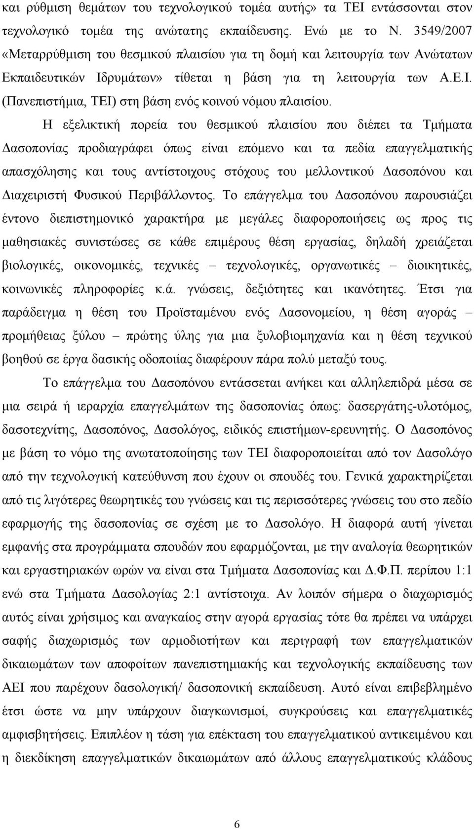 Η εξελικτική πορεία του θεσμικού πλαισίου που διέπει τα Τμήματα Δασοπονίας προδιαγράφει όπως είναι επόμενο και τα πεδία επαγγελματικής απασχόλησης και τους αντίστοιχους στόχους του μελλοντικού