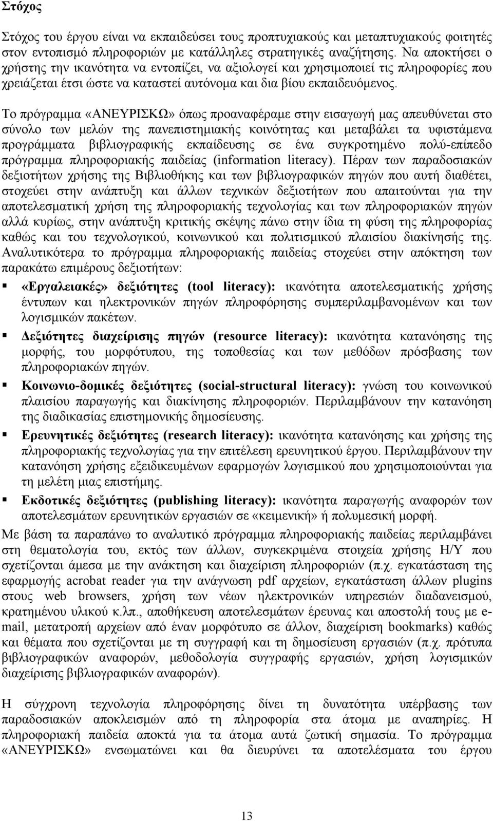 Το πρόγραμμα «ΑΝΕΥΡΙΣΚΩ» όπως προαναφέραμε στην εισαγωγή μας απευθύνεται στο σύνολο των μελών της πανεπιστημιακής κοινότητας και μεταβάλει τα υφιστάμενα προγράμματα βιβλιογραφικής εκπαίδευσης σε ένα