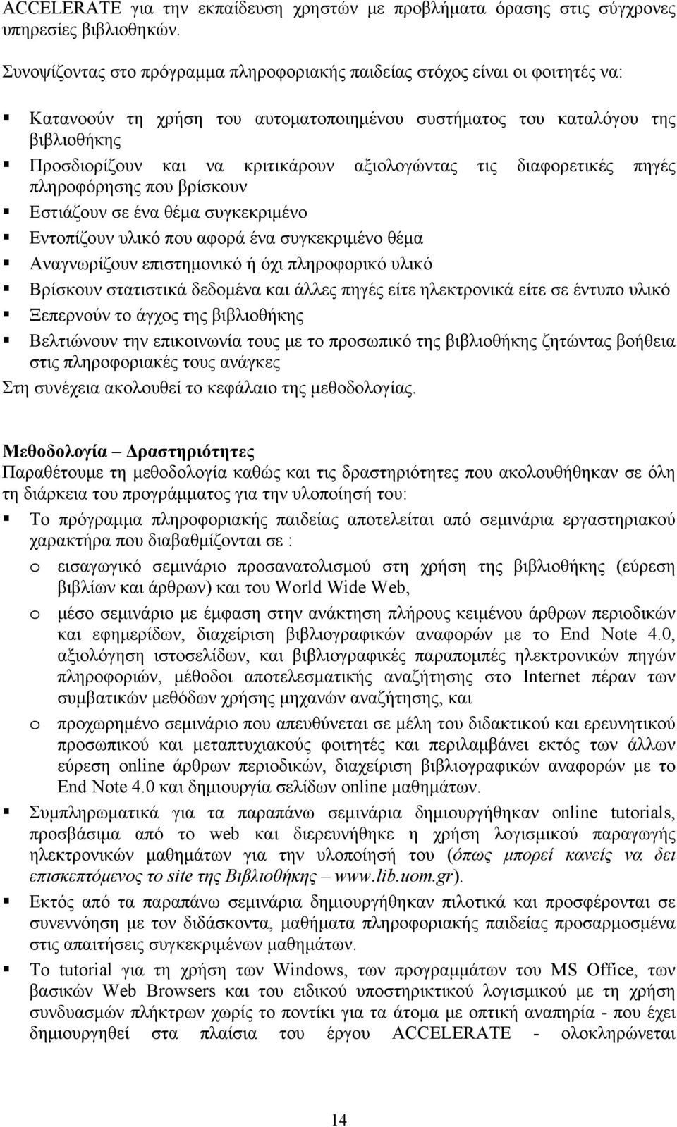 αξιολογώντας τις διαφορετικές πηγές πληροφόρησης που βρίσκουν Εστιάζουν σε ένα θέμα συγκεκριμένο Εντοπίζουν υλικό που αφορά ένα συγκεκριμένο θέμα Αναγνωρίζουν επιστημονικό ή όχι πληροφορικό υλικό