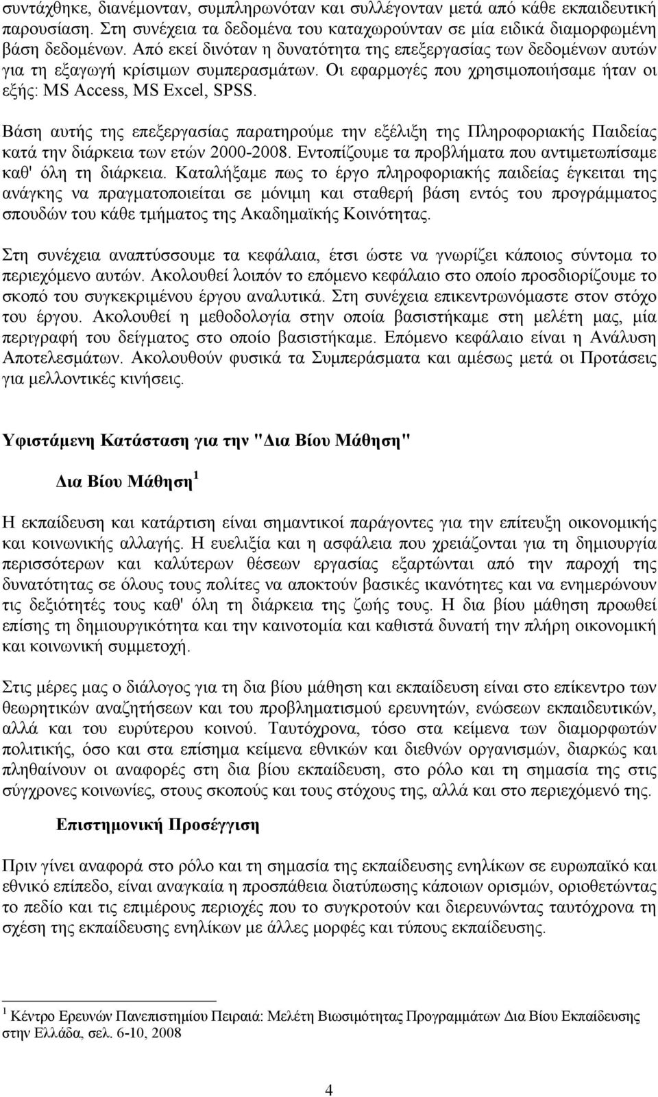 Βάση αυτής της επεξεργασίας παρατηρούμε την εξέλιξη της Πληροφοριακής Παιδείας κατά την διάρκεια των ετών 2000-2008. Εντοπίζουμε τα προβλήματα που αντιμετωπίσαμε καθ' όλη τη διάρκεια.