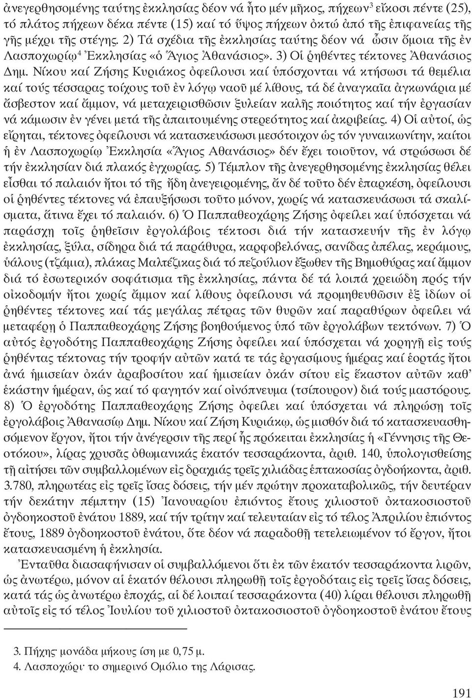 Νίκου καί Ζήσης Κυριάκος ὀφείλουσι καί ὑπόσχονται νά κτήσωσι τά θεμέλια καί τούς τέσσαρας τοίχους τοῦ ἐν λόγῳ ναοῦ μέ λίθους, τά δέ ἀναγκαῖα ἀγκωνάρια μέ ἄσβεστον καί ἄμμον, νά μεταχειρισθῶσιν