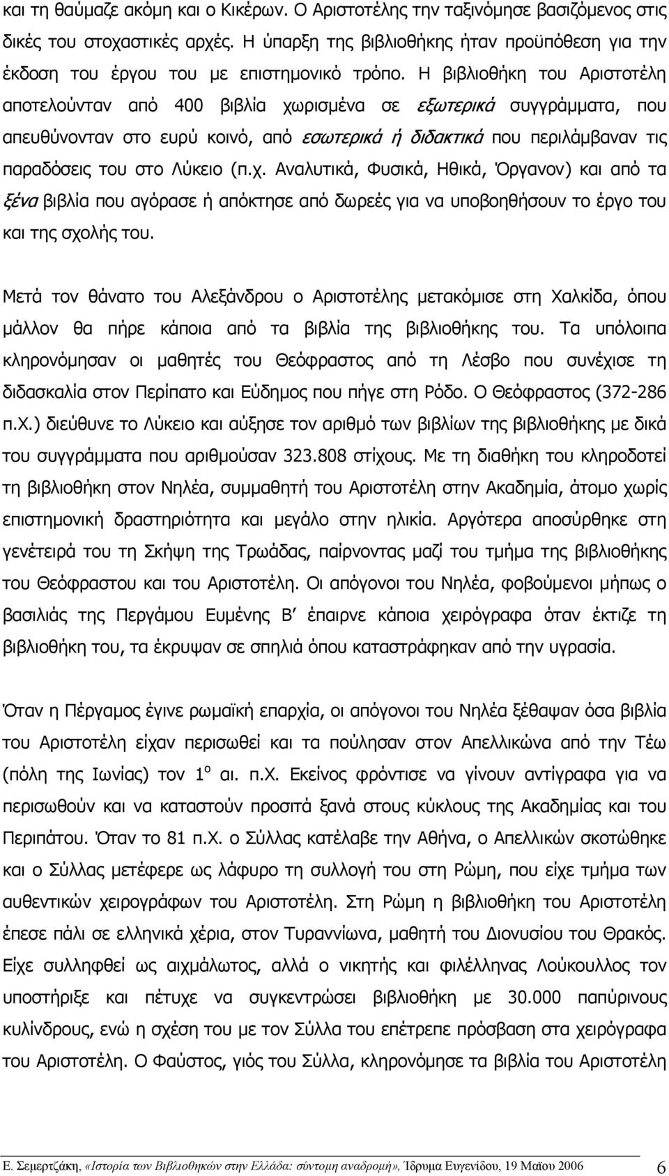 Η βιβλιοθήκη του Αριστοτέλη αποτελούνταν από 400 βιβλία χωρισµένα σε εξωτερικά συγγράµµατα, που απευθύνονταν στο ευρύ κοινό, από εσωτερικά ή διδακτικά που περιλάµβαναν τις παραδόσεις του στο Λύκειο