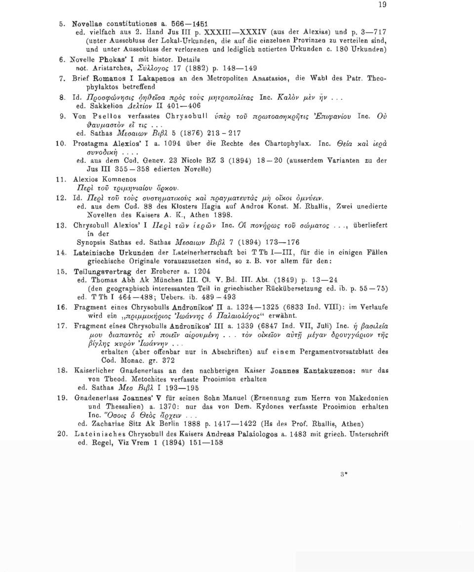 Novelle Phokas' I mit histor. Details not. Aristarches, Σύλλογος 17 (1882) ρ. 148 149 7. Brief Romanos I Lakapenos an den Metropoliten Anastasios, die Wahl des Patr. Theophylaktos betreifend 8. Id.