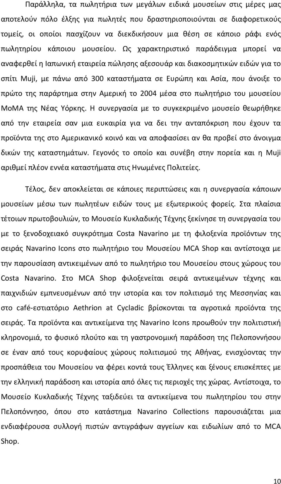 Ως χαρακτηριστικό παράδειγμα μπορεί να αναφερθεί η Ιαπωνική εταιρεία πώλησης αξεσουάρ και διακοσμητικών ειδών για το σπίτι Muji, με πάνω από 300 καταστήματα σε Ευρώπη και Ασία, που άνοιξε το πρώτο