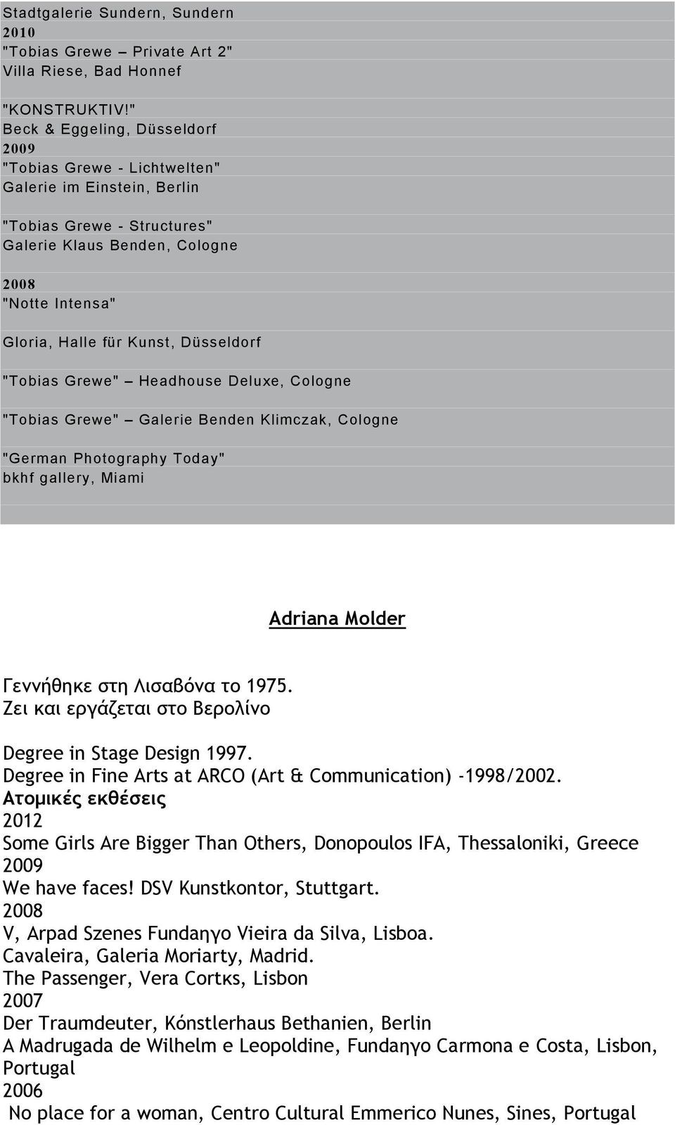 Düsseldorf "Tobias Grewe" Headhouse Deluxe, Cologne "Tobias Grewe" Galerie Benden Klimczak, Cologne "German Photography Today" bkhf gallery, Miami Adriana Molder Γεννήθηκε στη Λισαβόνα το 1975.