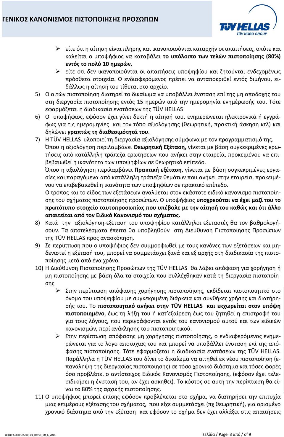 5) Ο αιτών πιστοποίηση διατηρεί το δικαίωμα να υποβάλλει ένσταση επί της μη αποδοχής του στη διεργασία πιστοποίησης εντός 15 ημερών από την ημερομηνία ενημέρωσής του.