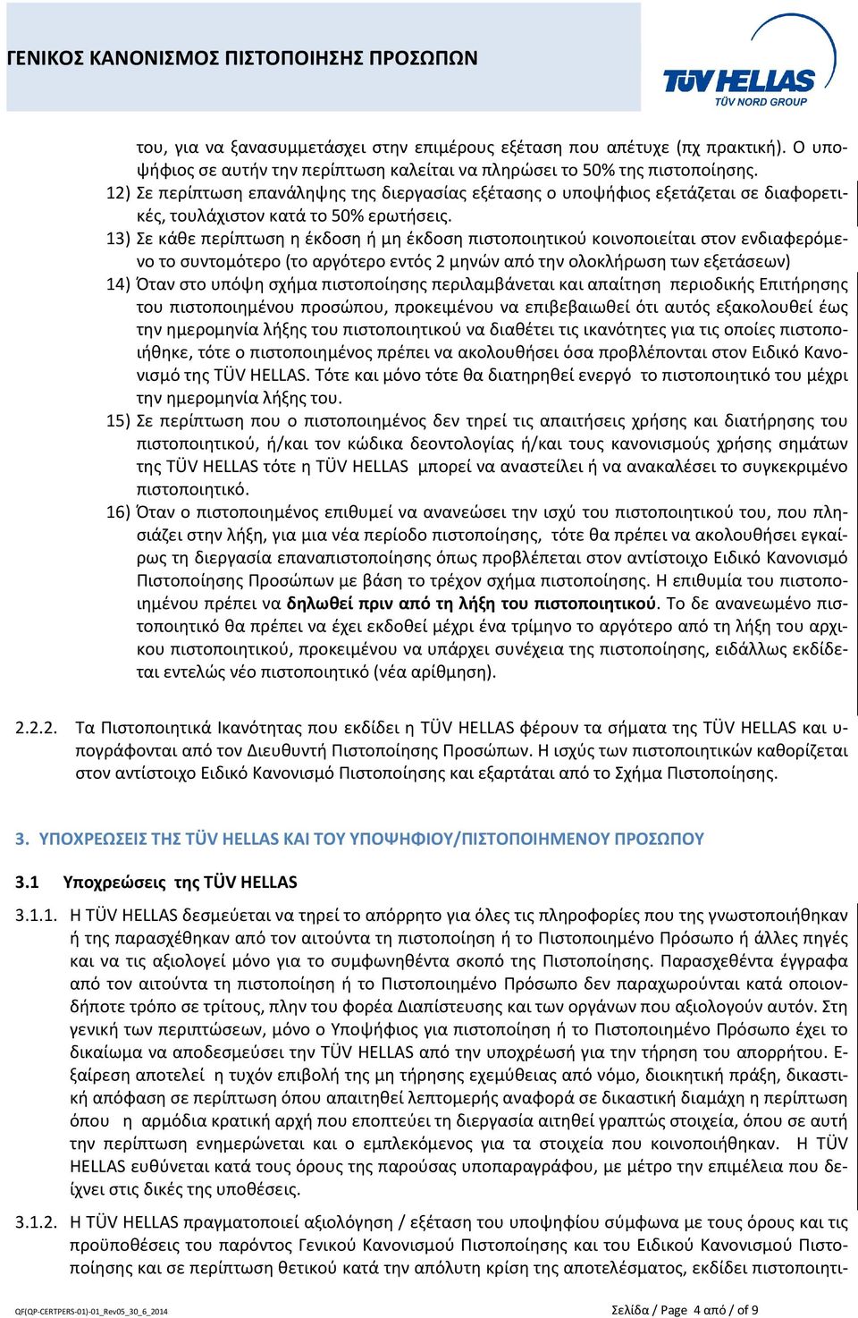 13) Σε κάθε περίπτωση η έκδοση ή μη έκδοση πιστοποιητικού κοινοποιείται στον ενδιαφερόμενο το συντομότερο (το αργότερο εντός 2 μηνών από την ολοκλήρωση των εξετάσεων) 14) Όταν στο υπόψη σχήμα