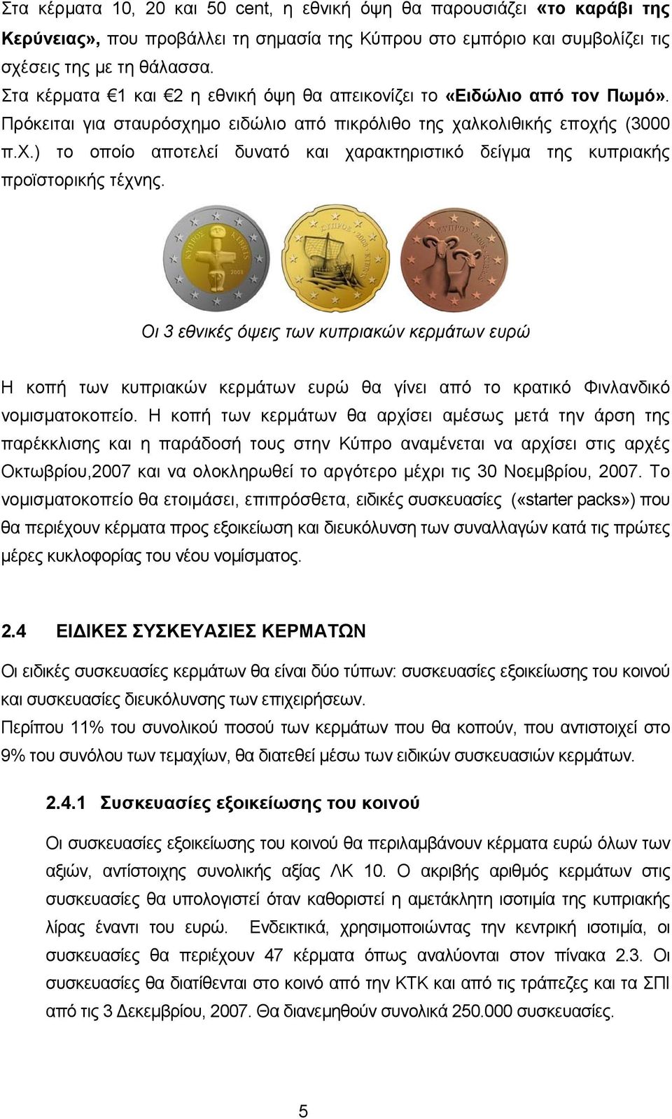 Οι 3 εθνικές όψεις των κυπριακών κερμάτων ευρώ Η κοπή των κυπριακών κερμάτων ευρώ θα γίνει από το κρατικό Φινλανδικό νομισματοκοπείο.