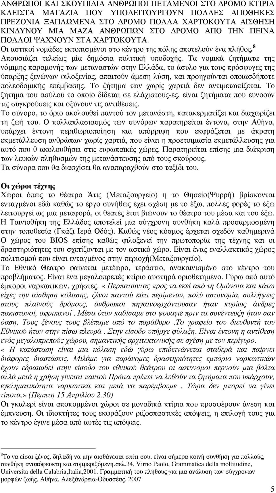 Τα νοµικά ζητήµατα της νόµιµης παραµονής των µεταναστών στην Ελλάδα, το άσυλο για τους πρόσφυγες της ύπαρξης ξενώνων φιλοξενίας, απαιτούν άµεση λύση, και προηγούνται οποιασδήποτε πολεοδοµικής