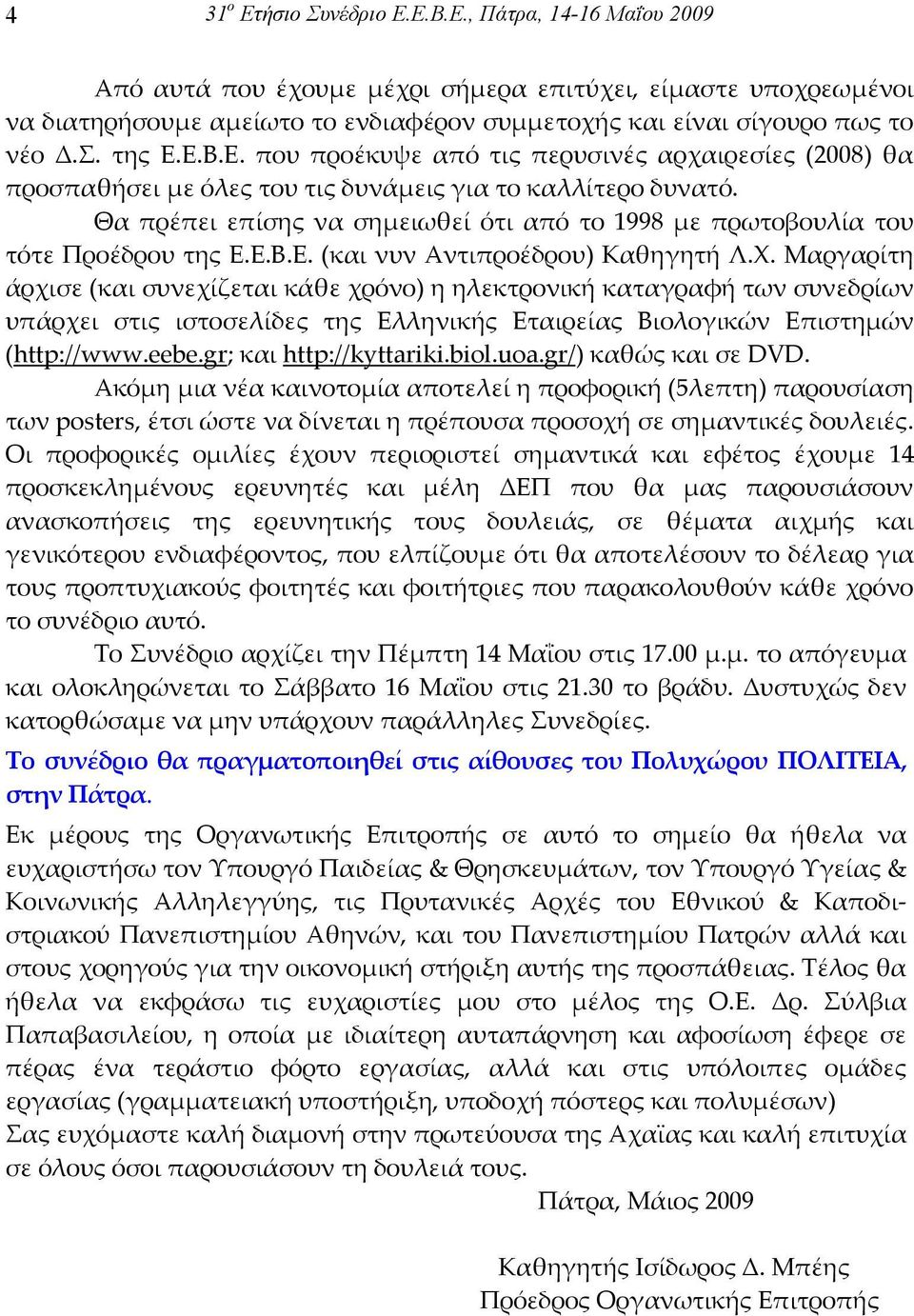 Θα πρέπει επίσης να σηµειωθεί ότι από το 1998 µε πρωτοβουλία του τότε Προέδρου της Ε.Ε.Β.Ε. (και νυν Αντιπροέδρου) Καθηγητή Λ.Χ.