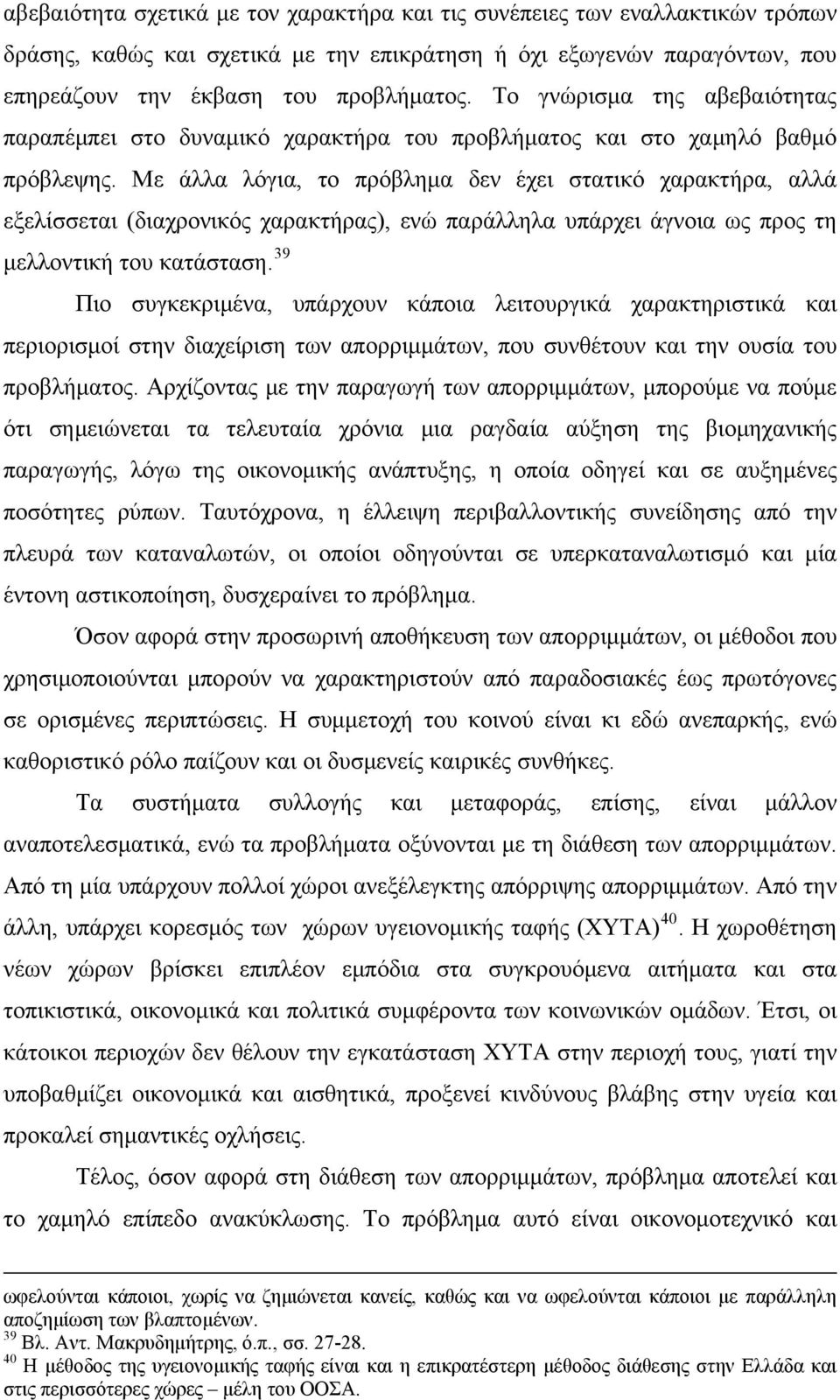 Με άλλα λόγια, το πρόβλημα δεν έχει στατικό χαρακτήρα, αλλά εξελίσσεται (διαχρονικός χαρακτήρας), ενώ παράλληλα υπάρχει άγνοια ως προς τη μελλοντική του κατάσταση.