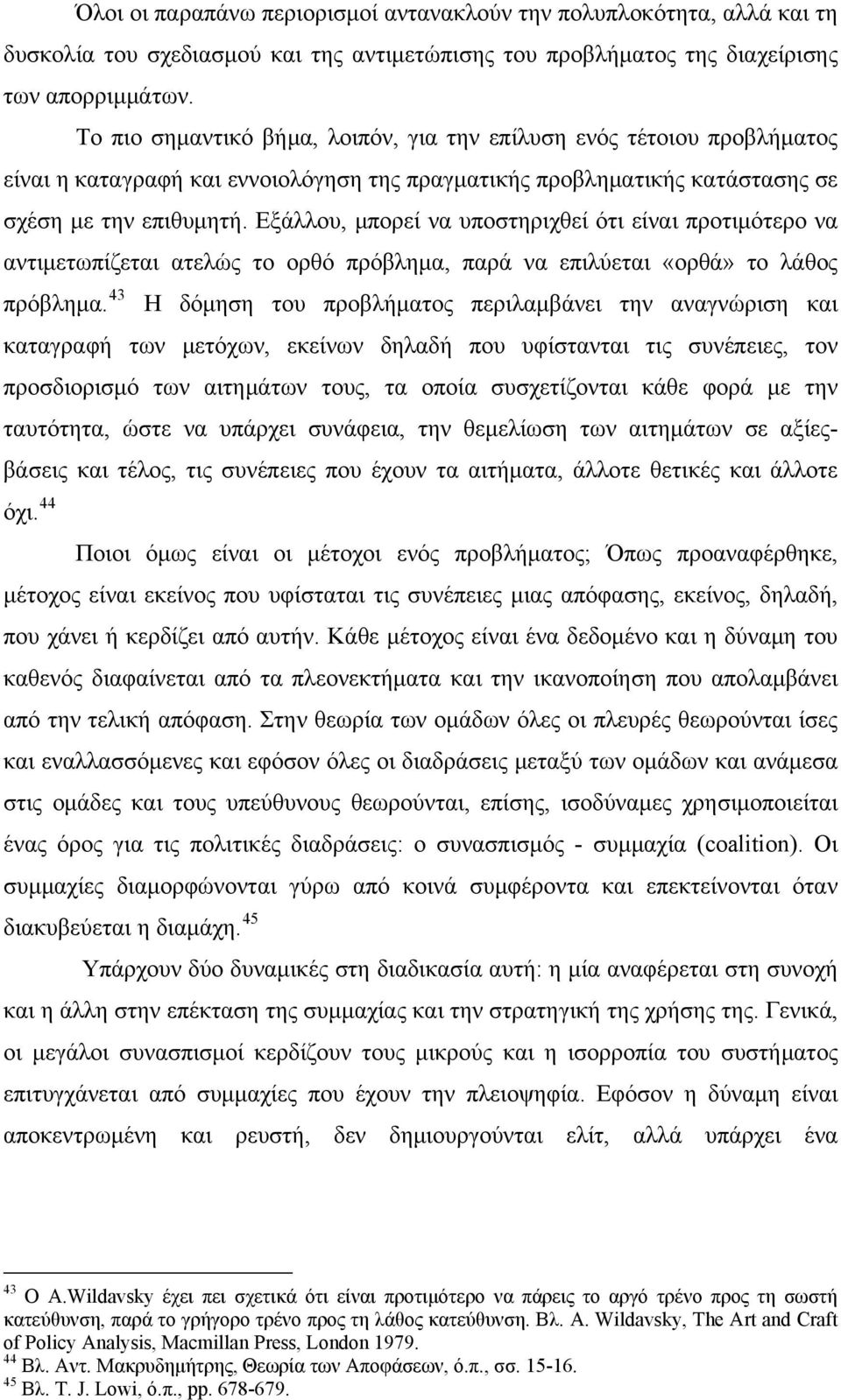 Εξάλλου, μπορεί να υποστηριχθεί ότι είναι προτιμότερο να αντιμετωπίζεται ατελώς το ορθό πρόβλημα, παρά να επιλύεται «ορθά» το λάθος πρόβλημα.