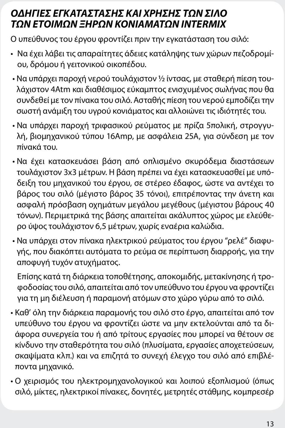 Να υπάρχει παροχή νερού τουλάχιστον ½ ίντσας, με σταθερή πίεση τουλάχιστον 4Atm και διαθέσιμος εύκαμπτος ενισχυμένος σωλήνας που θα συνδεθεί με τον πίνακα του σιλό.