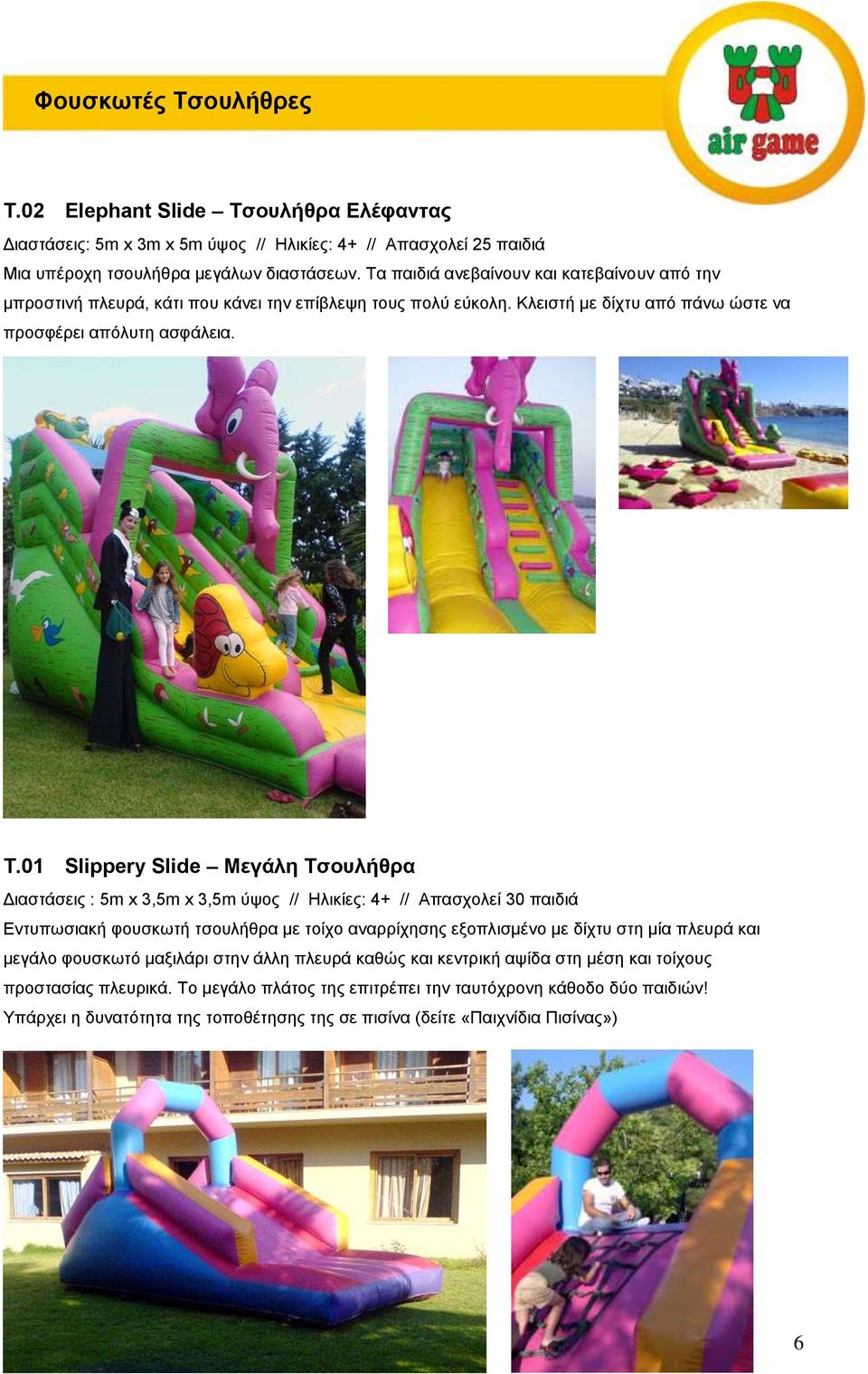 01 Slippery Slide Μεγάλη Τσουλήθρα Διαστάσεις : 5m x 3,5m x 3,5m ύψος // Ηλικίες: 4+ // Απασχολεί 30 παιδιά Εντυπωσιακή φουσκωτή τσουλήθρα με τοίχο αναρρίχησης εξοπλισμένο με δίχτυ στη μία πλευρά και