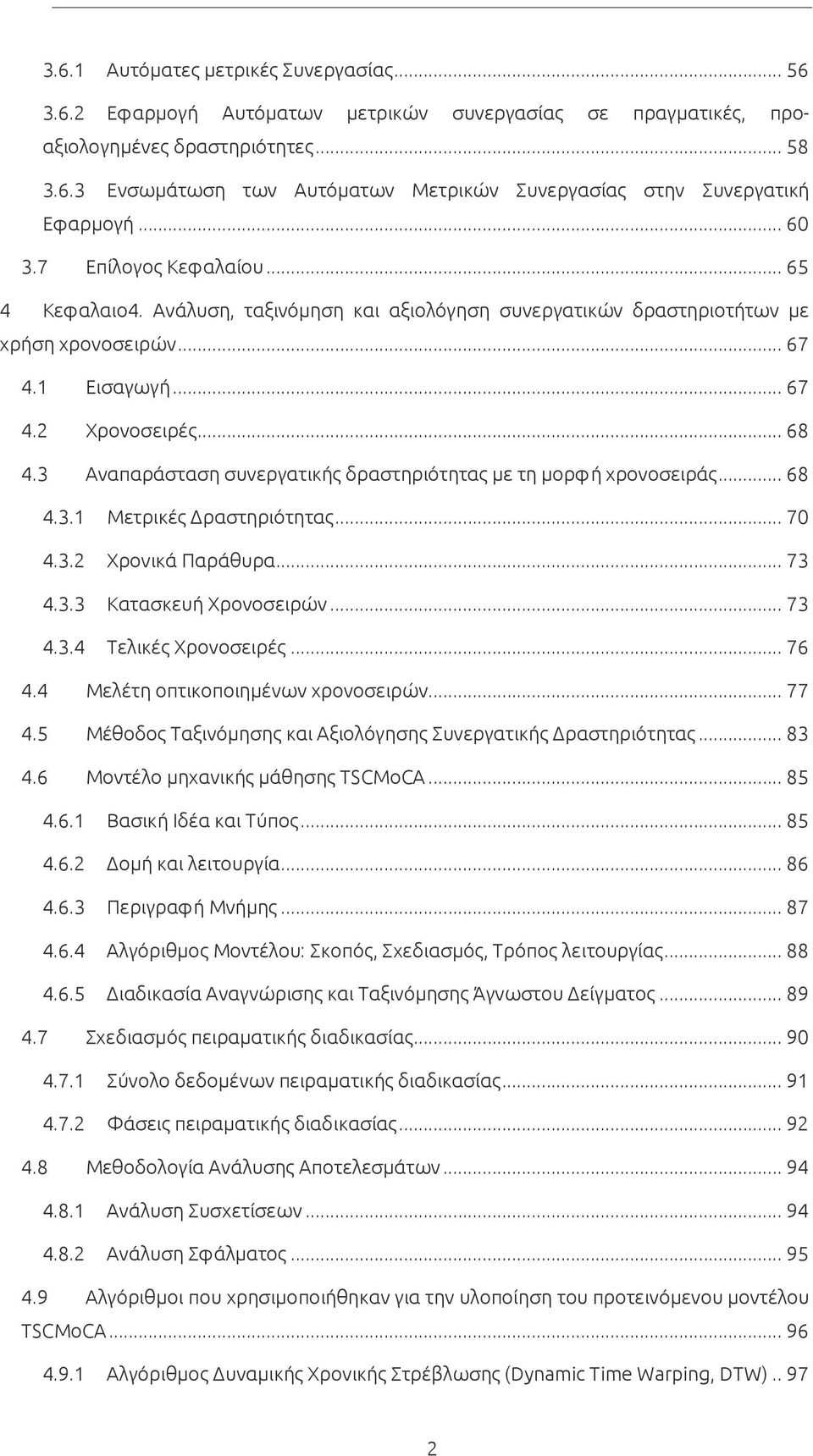 3 Αναπαράσταση συνεργατικής δραστηριότητας με τη μορφή χρονοσειράς... 68 4.3.1 Μετρικές Δραστηριότητας... 70 4.3.2 Χρονικά Παράθυρα... 73 4.3.3 Κατασκευή Χρονοσειρών... 73 4.3.4 Τελικές Χρονοσειρές.