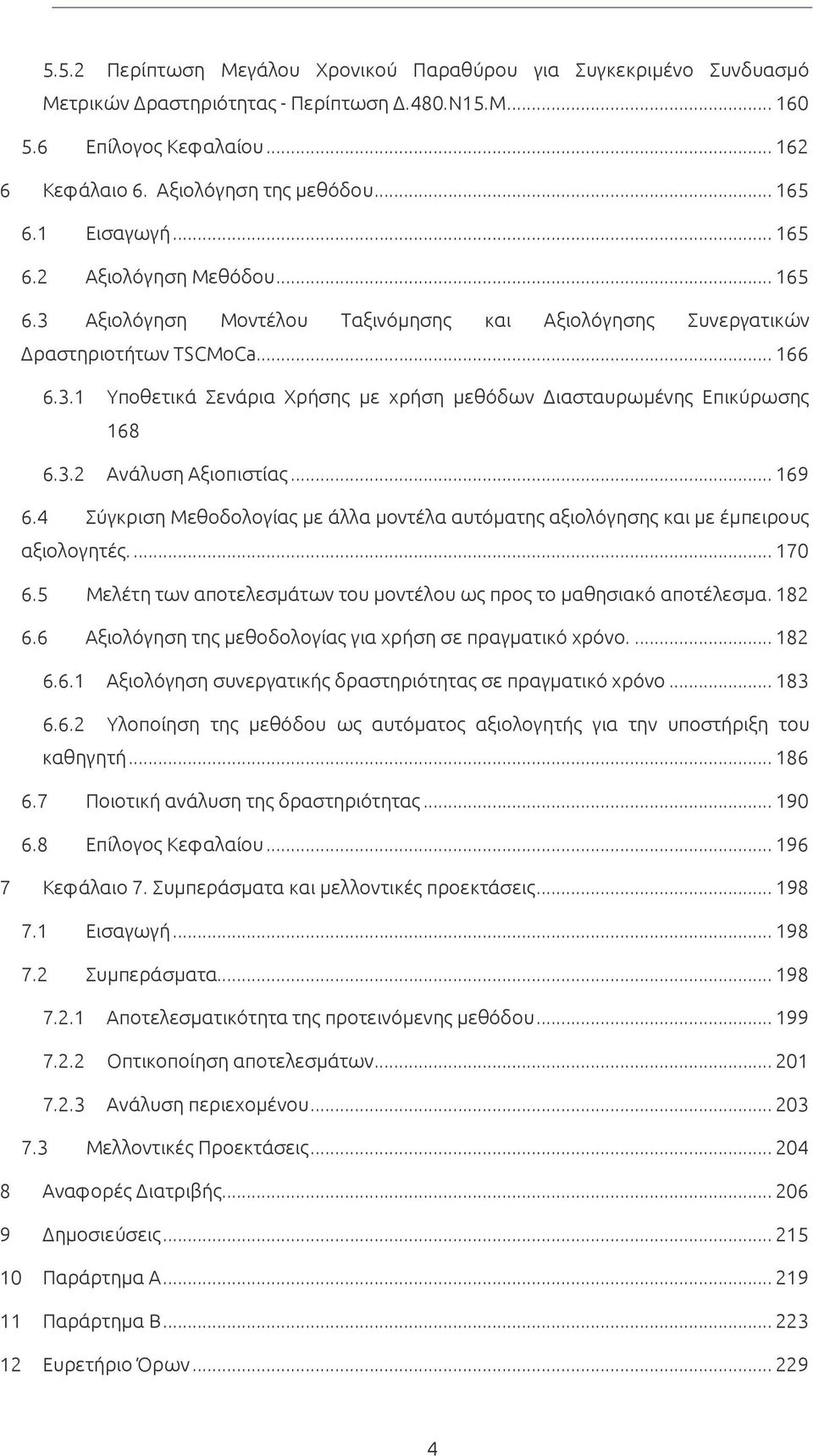 3.2 Ανάλυση Αξιοπιστίας... 169 6.4 Σύγκριση Μεθοδολογίας με άλλα μοντέλα αυτόματης αξιολόγησης και με έμπειρους αξιολογητές.... 170 6.