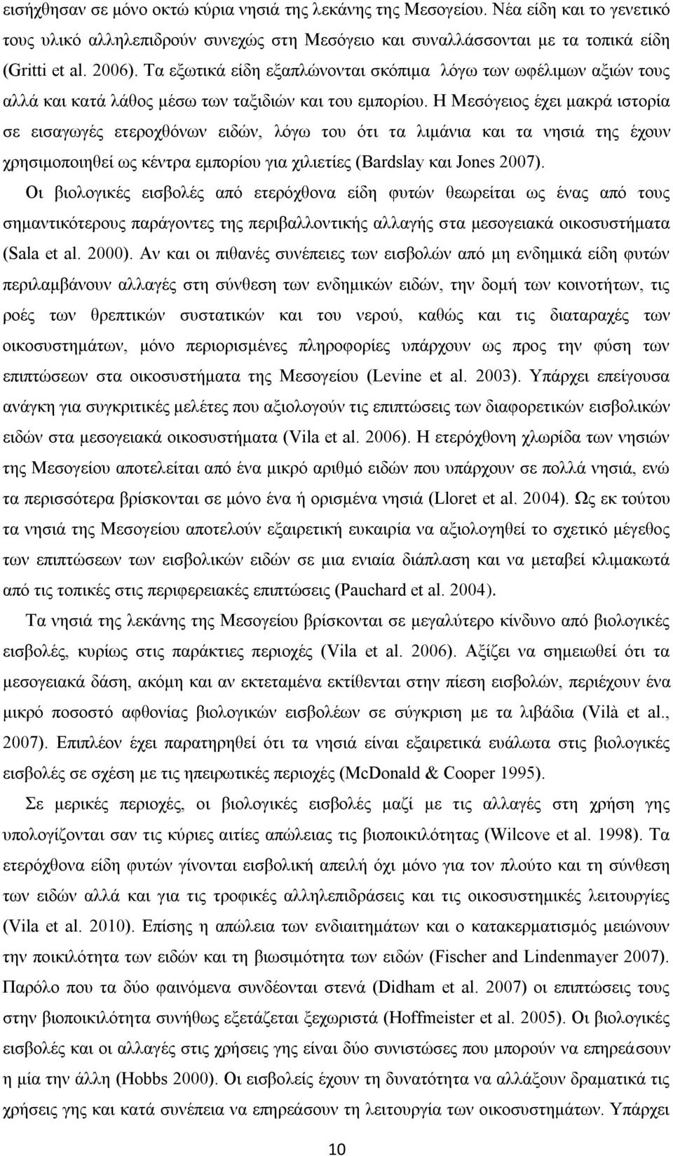 Η Μεσόγειος έχει μακρά ιστορία σε εισαγωγές ετεροχθόνων ειδών, λόγω του ότι τα λιμάνια και τα νησιά της έχουν χρησιμοποιηθεί ως κέντρα εμπορίου για χιλιετίες (Bardslay και Jones 2007).