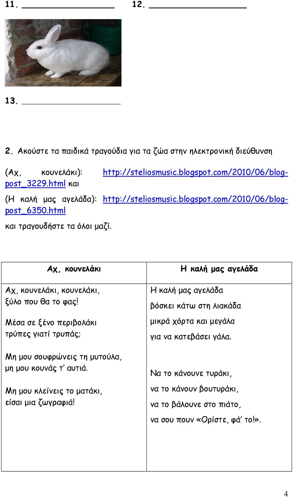 Αχ, κουνελάκι Αχ, κουνελάκι, κουνελάκι, ξύλο που θα το φας! Μέσα σε ξένο περιβολάκι τρύπες γιατί τρυπάς; Μη μου σουφρώνεις τη μυτούλα, μη μου κουνάς τ αυτιά.