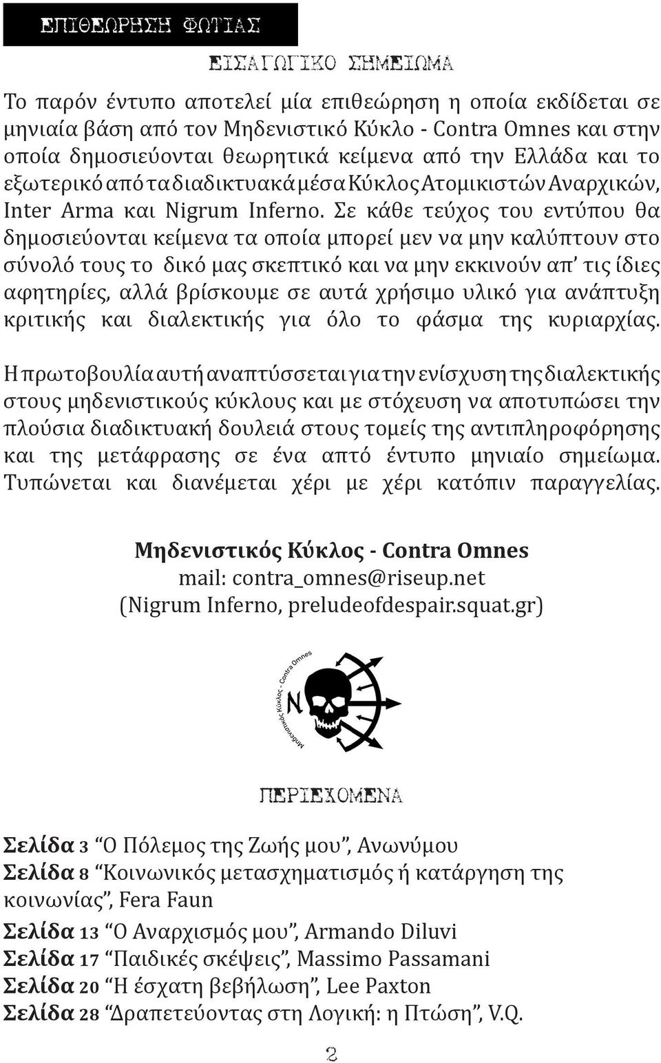 Σε κάθε τεύχος του εντύπου θα δημοσιεύονται κείμενα τα οποία μπορεί μεν να μην καλύπτουν στο σύνολό τους το δικό μας σκεπτικό και να μην εκκινούν απ τις ίδιες αφητηρίες, αλλά βρίσκουμε σε αυτά